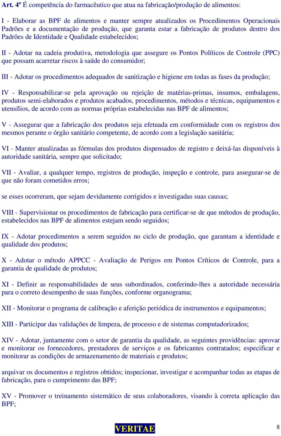 Controle (PPC) que possam acarretar riscos à saúde do consumidor; III - Adotar os procedimentos adequados de sanitização e higiene em todas as fases da produção; IV - Responsabilizar-se pela