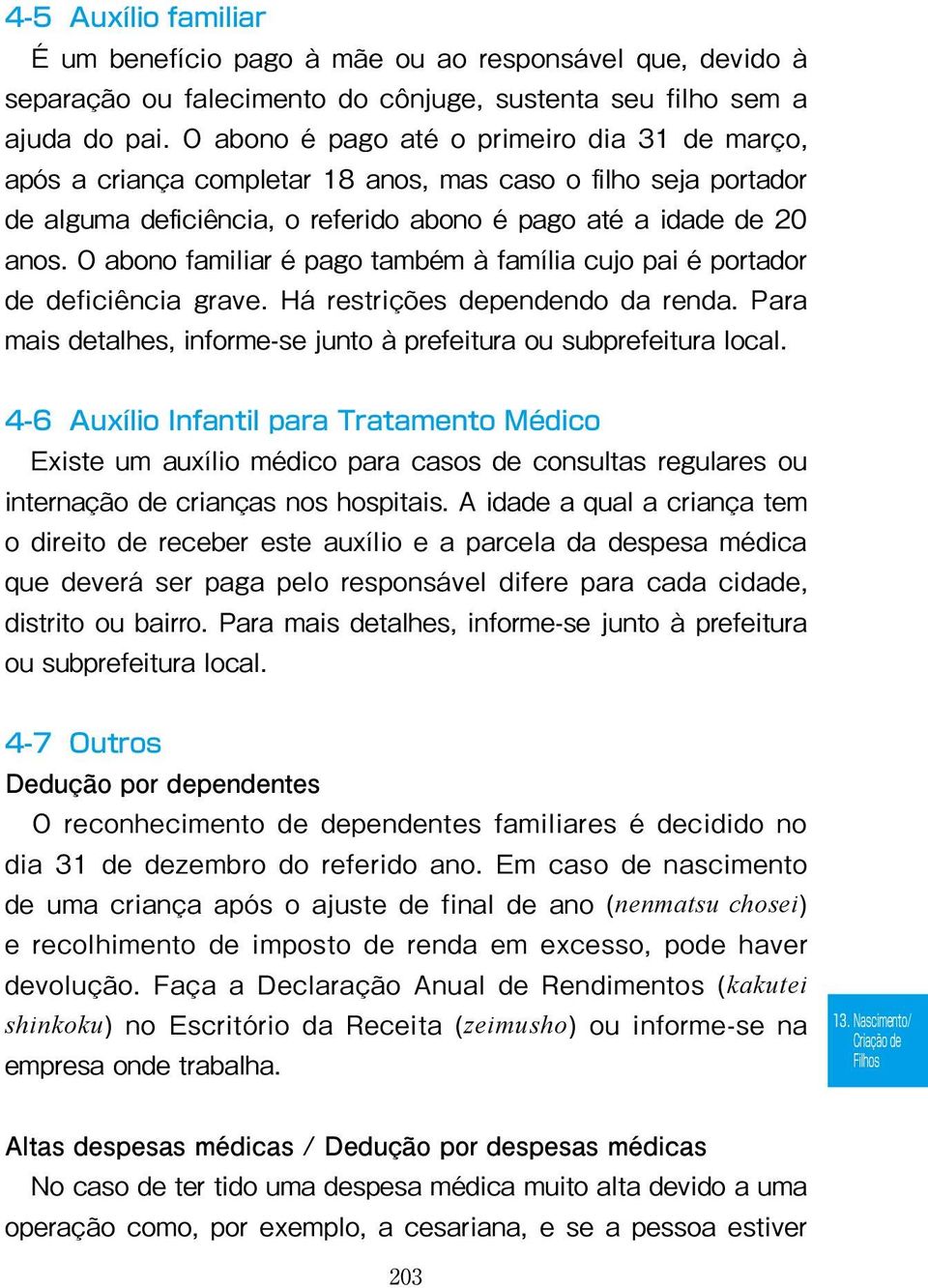 O abono familiar é pago também à família cujo pai é portador de deficiência grave. Há restrições dependendo da renda. Para mais detalhes, informe-se junto à prefeitura ou subprefeitura local.