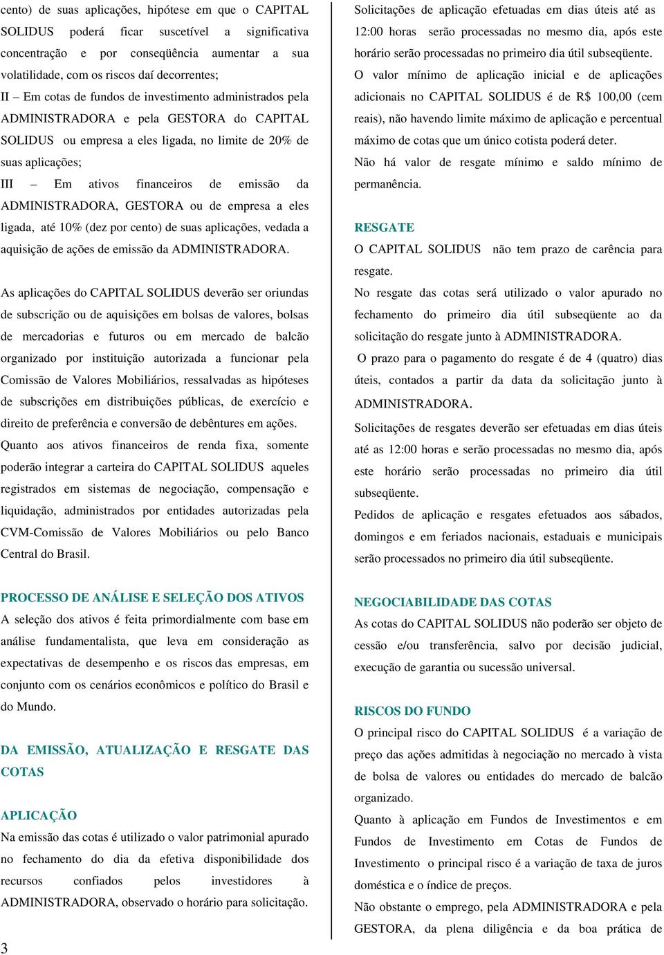 da ADMINISTRADORA, GESTORA ou de empresa a eles ligada, até 10% (dez por cento) de suas aplicações, vedada a aquisição de ações de emissão da ADMINISTRADORA.