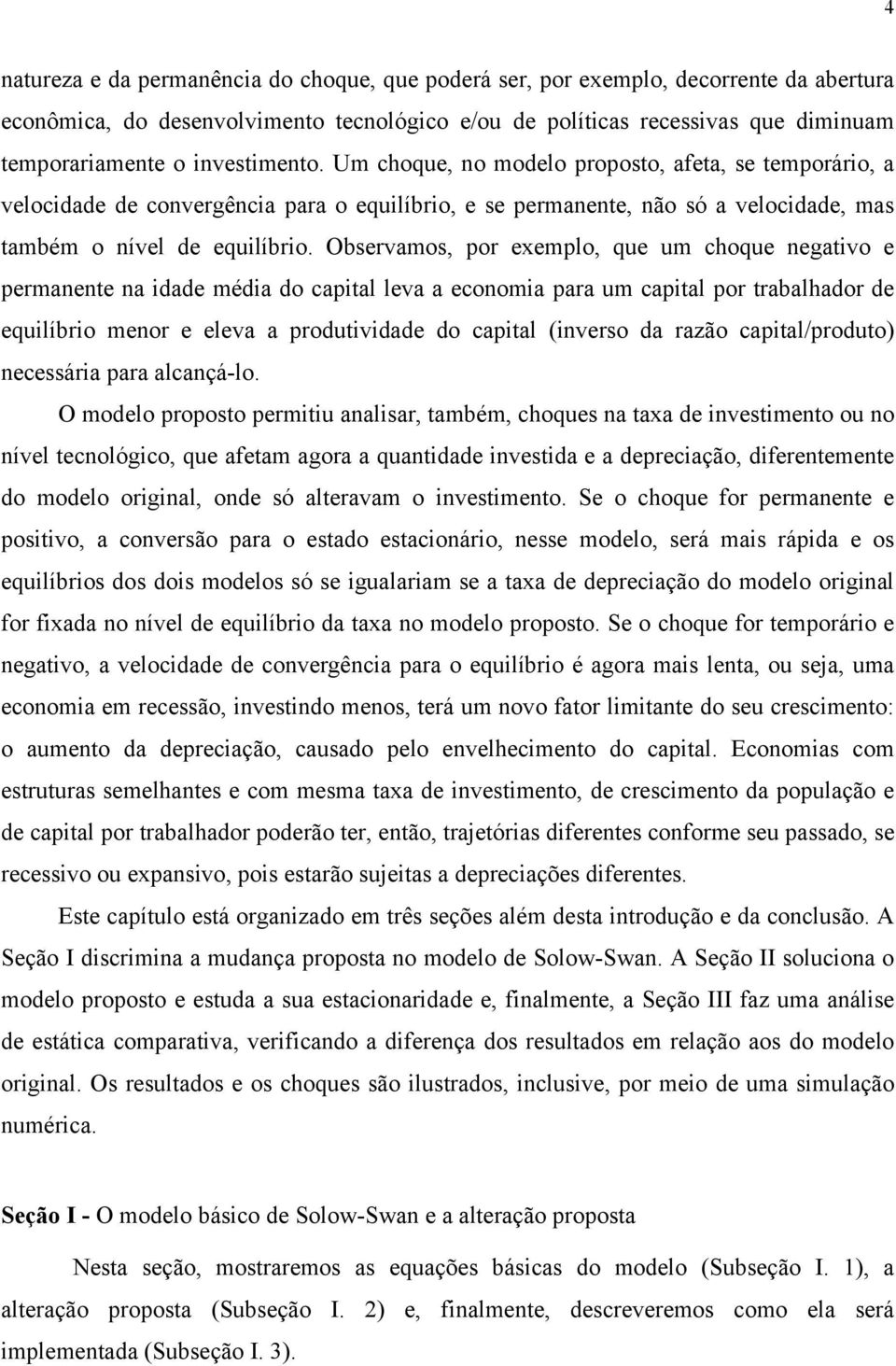 Observamos, por exemplo, que um choque negaivo e permanene na idade média do capial leva a economia para um capial por rabalhador de equilíbrio menor e eleva a produividade do capial (inverso da