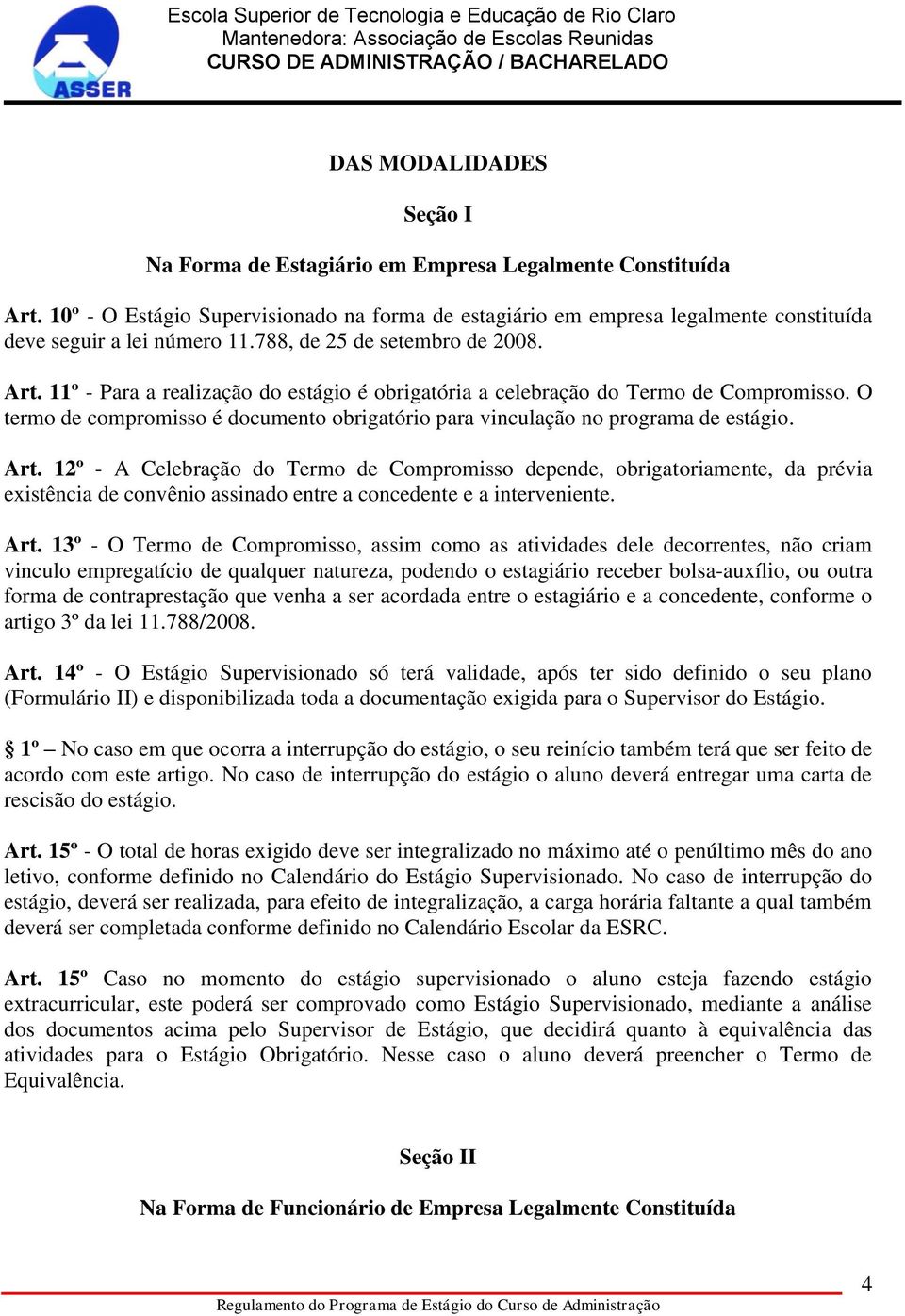 11º - Para a realização do estágio é obrigatória a celebração do Termo de Compromisso. O termo de compromisso é documento obrigatório para vinculação no programa de estágio. Art.