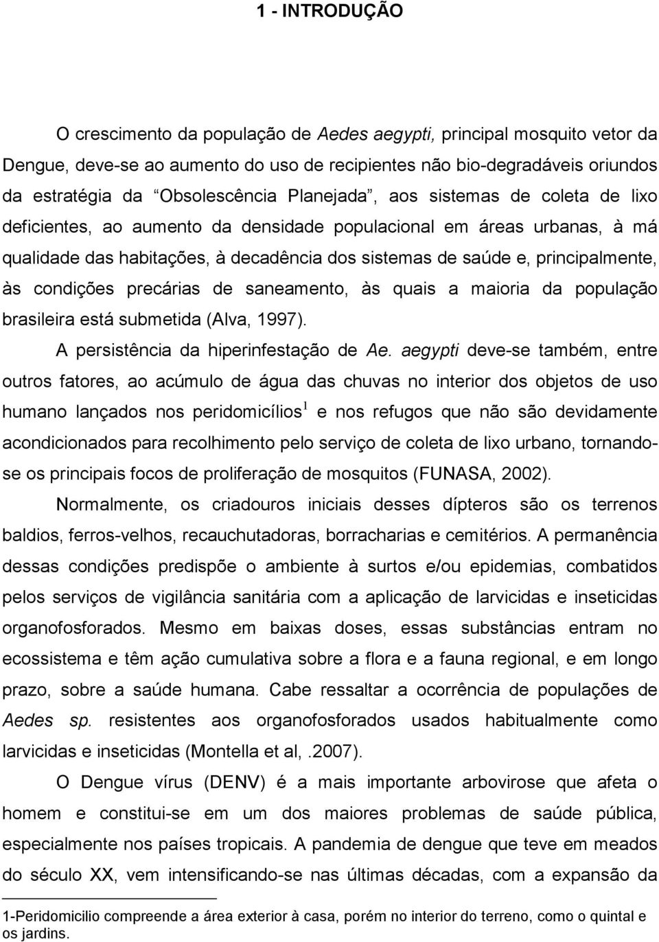 condições precárias de saneamento, às quais a maioria da população brasileira está submetida (Alva, 1997). A persistência da hiperinfestação de Ae.