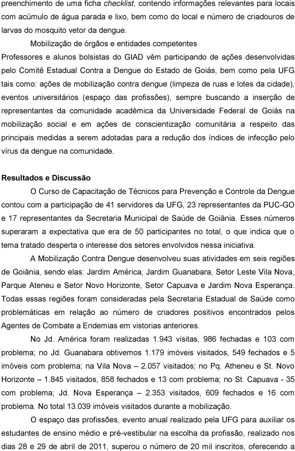 tais como: ações de mobilização contra dengue (limpeza de ruas e lotes da cidade), eventos universitários (espaço das profissões), sempre buscando a inserção de representantes da comunidade acadêmica