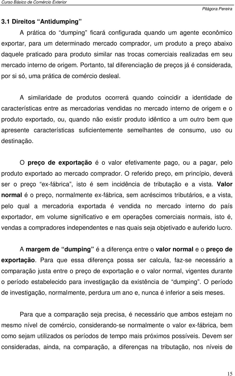 A similaridade de produtos ocorrerá quando coincidir a identidade de características entre as mercadorias vendidas no mercado interno de origem e o produto exportado, ou, quando não existir produto