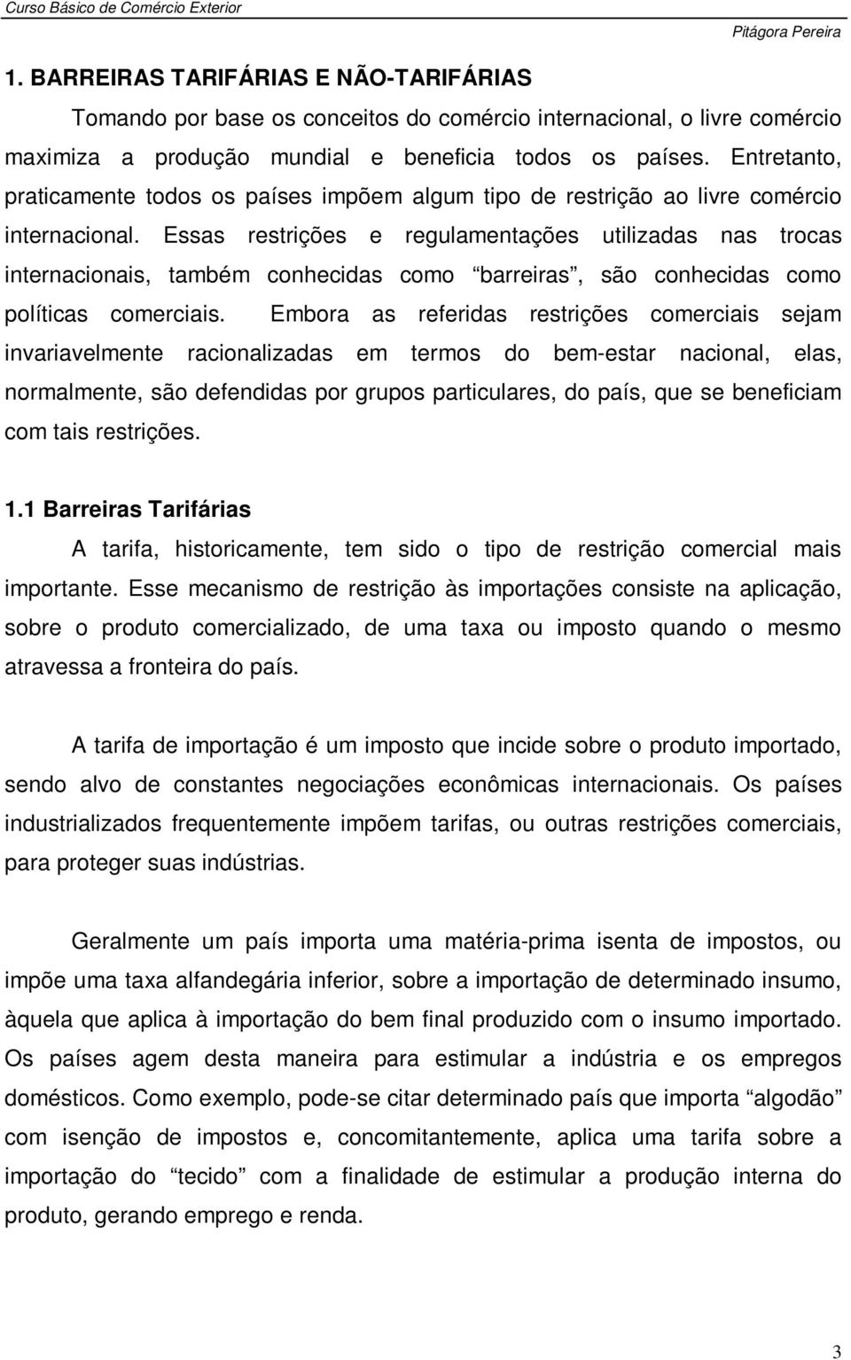 Essas restrições e regulamentações utilizadas nas trocas internacionais, também conhecidas como barreiras, são conhecidas como políticas comerciais.