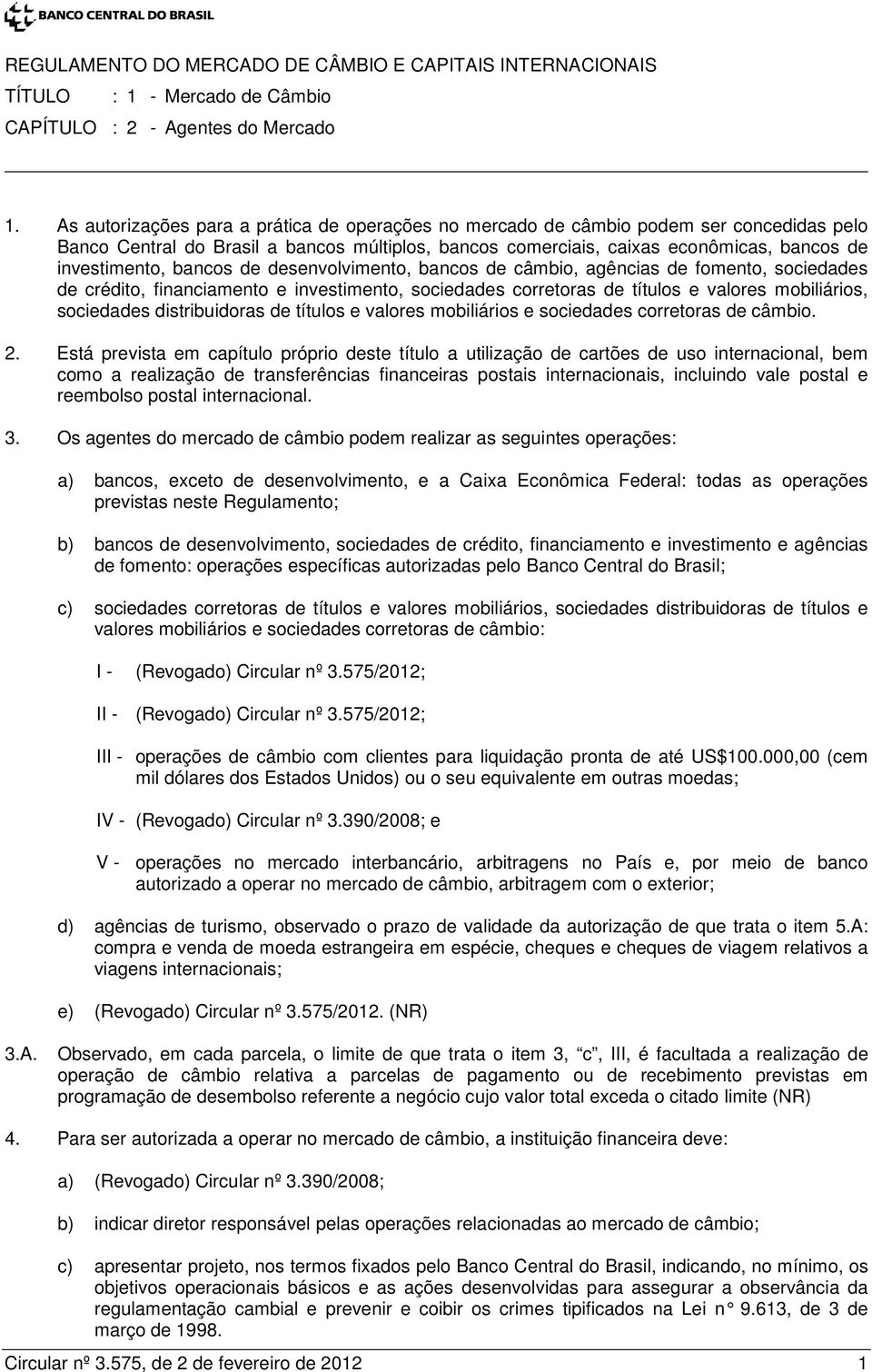 bancos de desenvolvimento, bancos de câmbio, agências de fomento, sociedades de crédito, financiamento e investimento, sociedades corretoras de títulos e valores mobiliários, sociedades