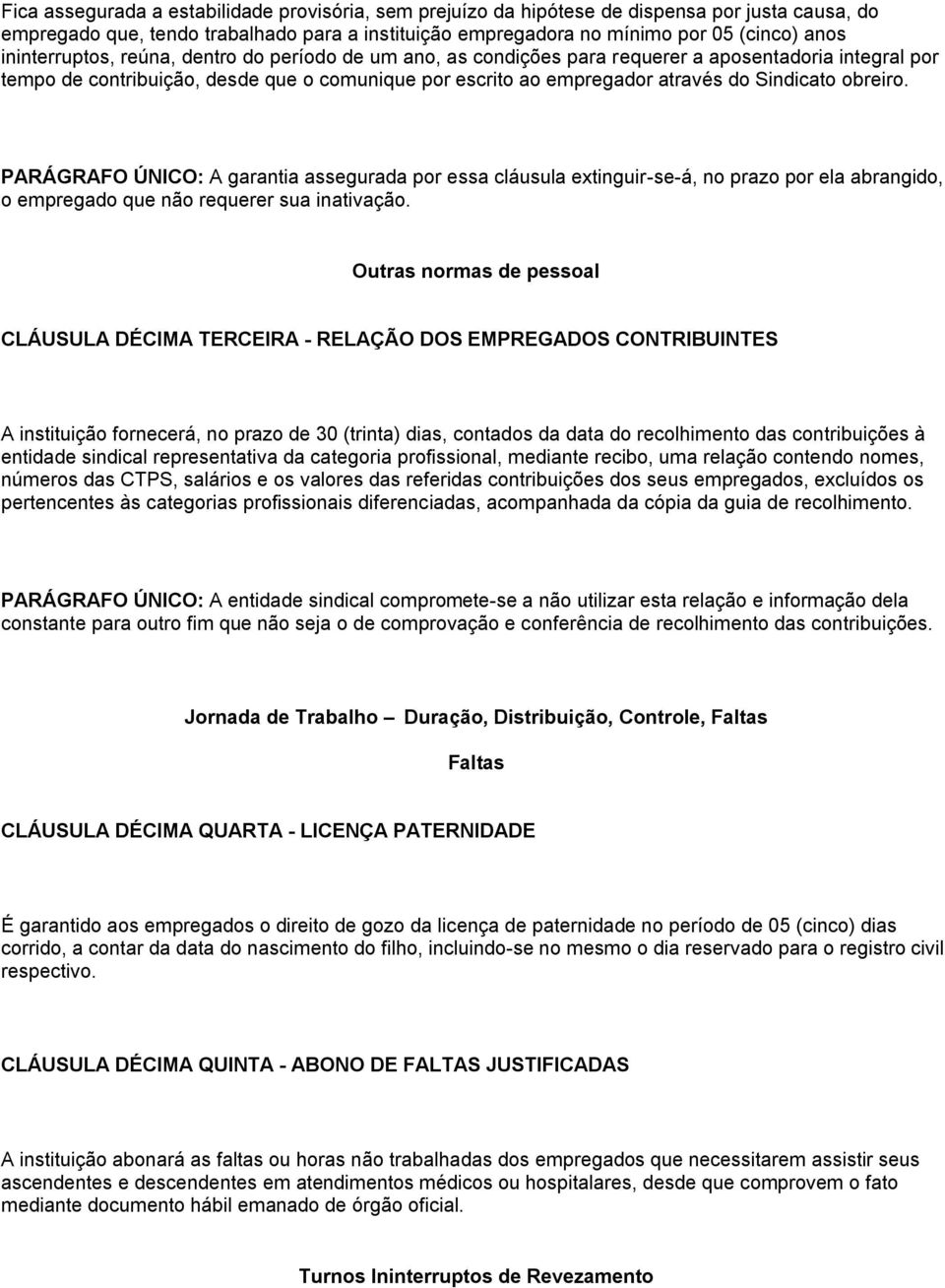 obreiro. PARÁGRAFO ÚNICO: A garantia assegurada por essa cláusula extinguir-se-á, no prazo por ela abrangido, o empregado que não requerer sua inativação.