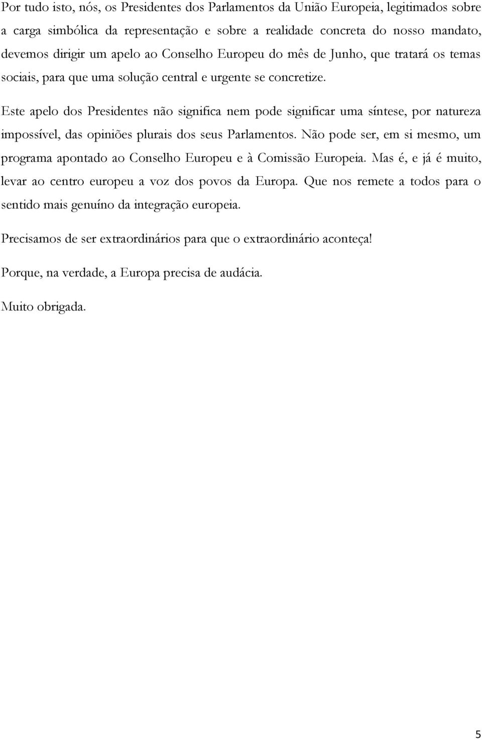 Este apelo dos Presidentes não significa nem pode significar uma síntese, por natureza impossível, das opiniões plurais dos seus Parlamentos.