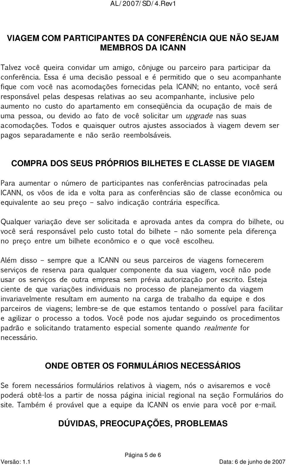 inclusive pelo aumento no custo do apartamento em conseqüência da ocupação de mais de uma pessoa, ou devido ao fato de você solicitar um upgrade nas suas acomodações.