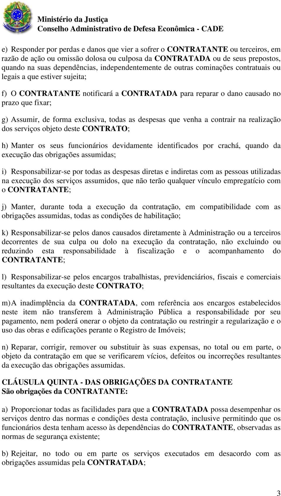 exclusiva, todas as despesas que venha a contrair na realização dos serviços objeto deste CONTRATO; h) Manter os seus funcionários devidamente identificados por crachá, quando da execução das