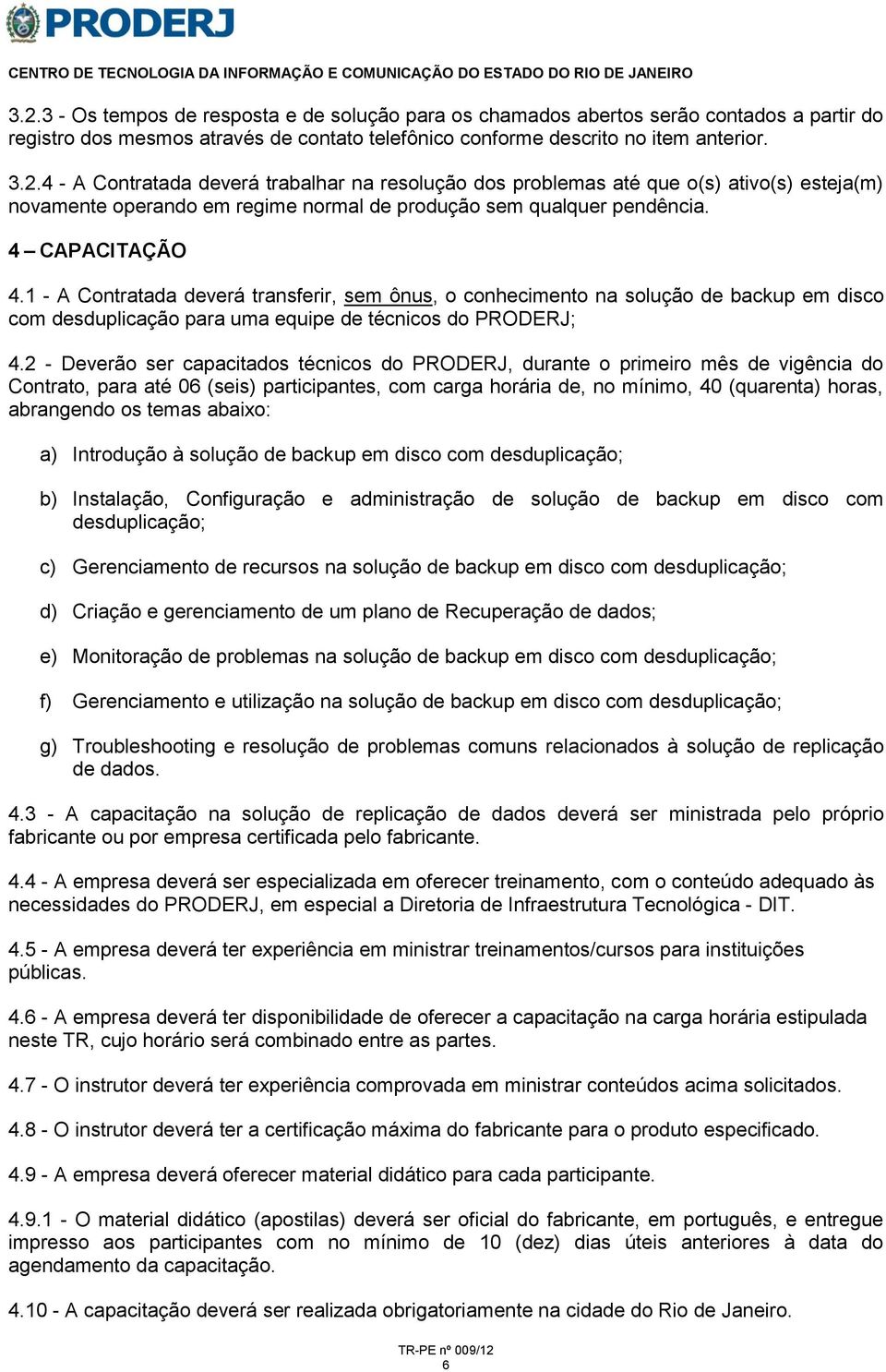 2 - Deverão ser capacitados técnicos do PRODERJ, durante o primeiro mês de vigência do Contrato, para até 06 (seis) participantes, com carga horária de, no mínimo, 40 (quarenta) horas, abrangendo os