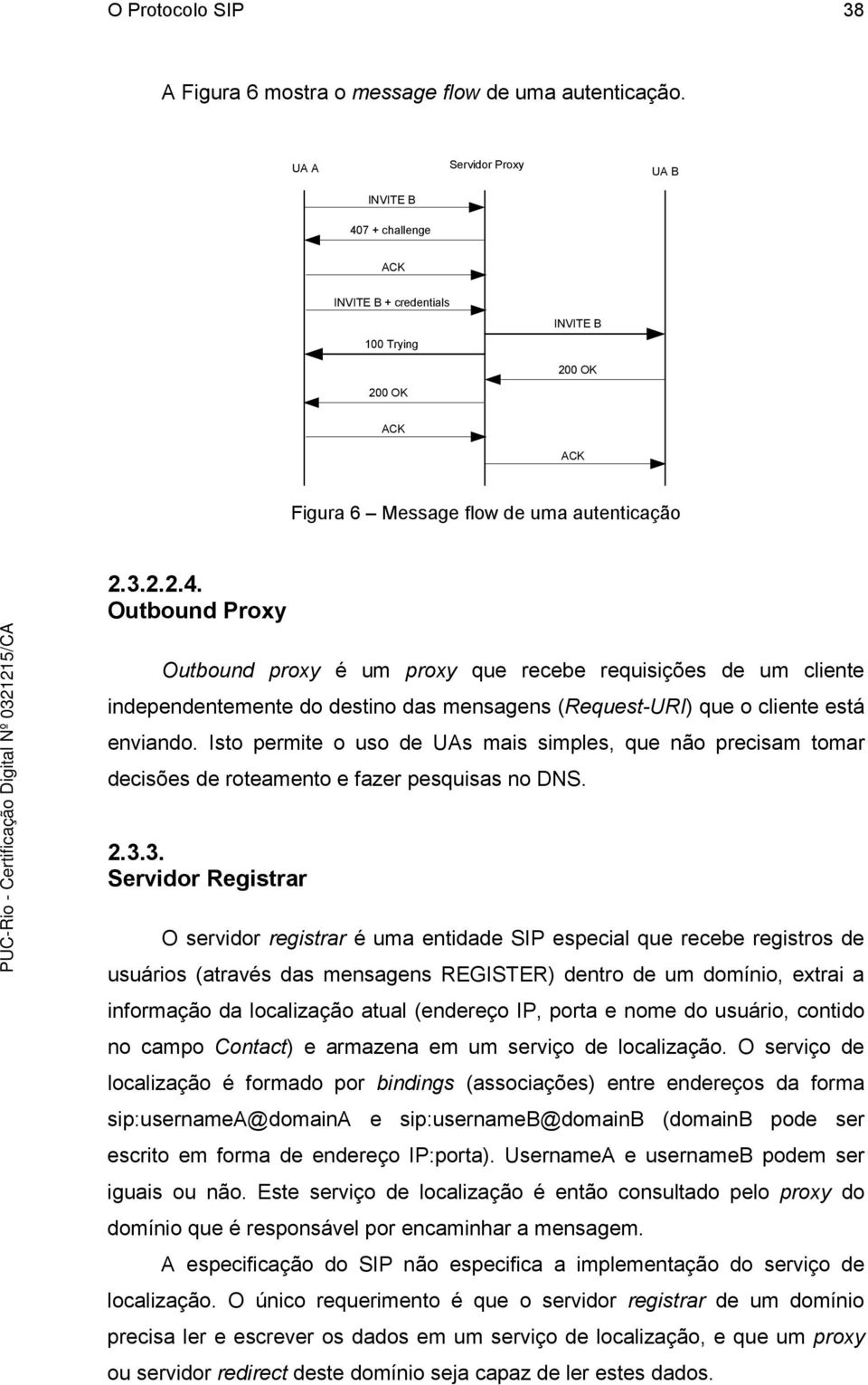 Isto permite o uso de UAs mais simples, que não precisam tomar decisões de roteamento e fazer pesquisas no DNS. 2.3.