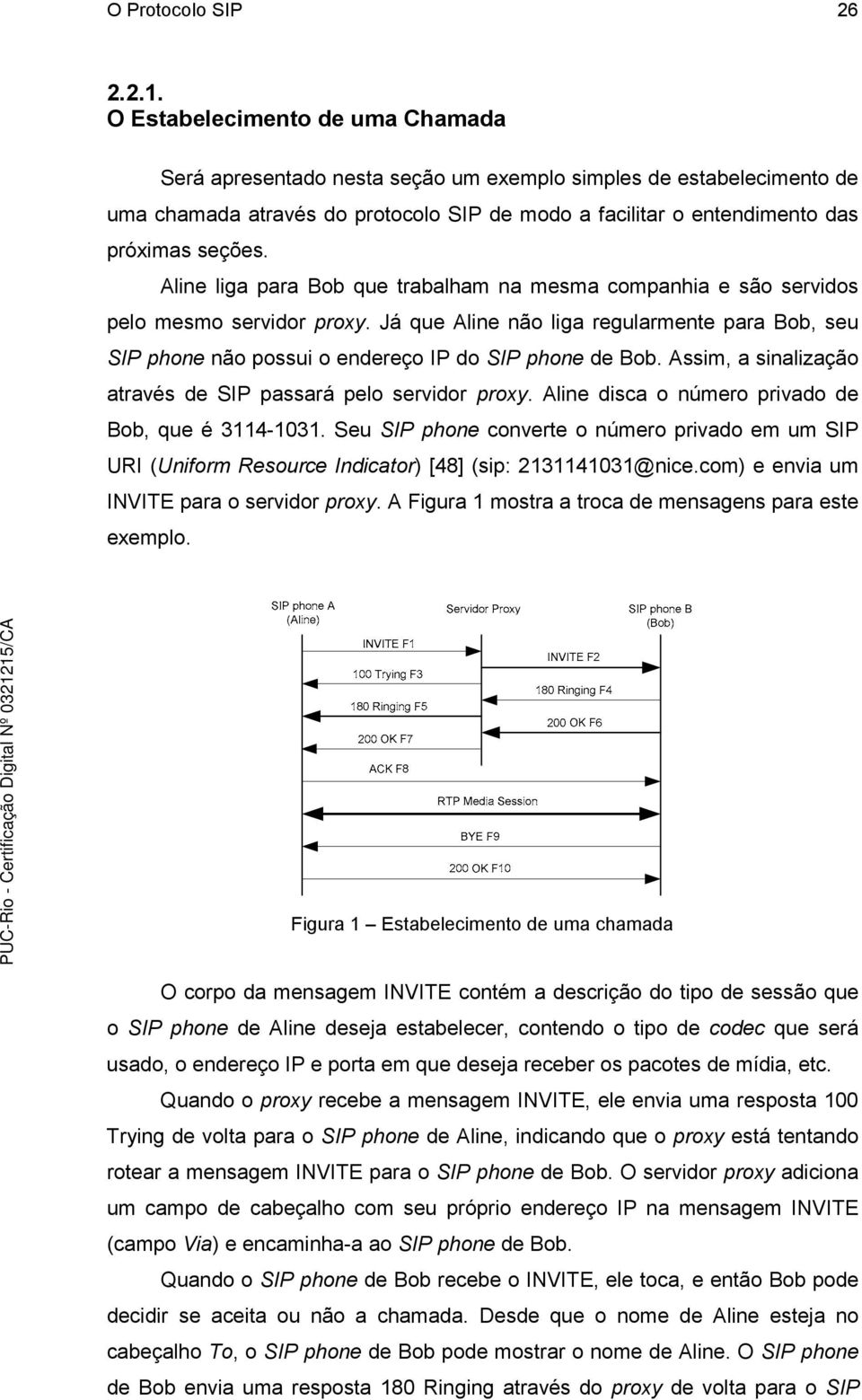 Aline liga para Bob que trabalham na mesma companhia e são servidos pelo mesmo servidor proxy. Já que Aline não liga regularmente para Bob, seu SIP phone não possui o endereço IP do SIP phone de Bob.