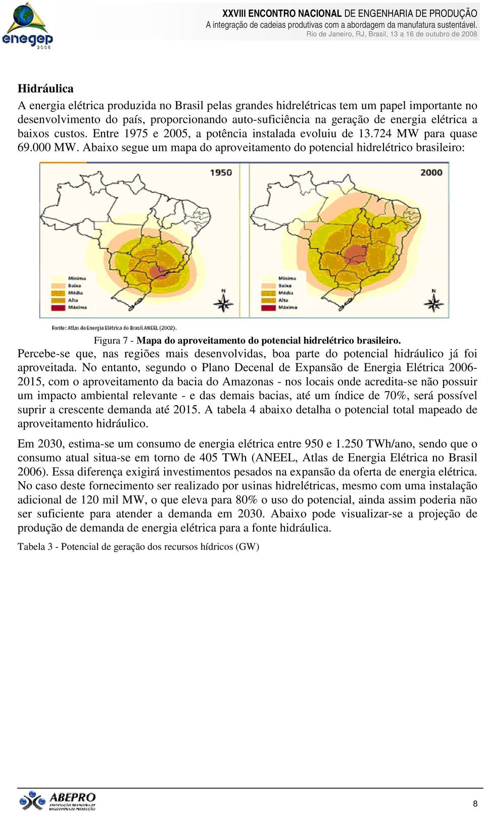 Abaixo segue um mapa do aproveitamento do potencial hidrelétrico brasileiro: Figura 7 - Mapa do aproveitamento do potencial hidrelétrico brasileiro.