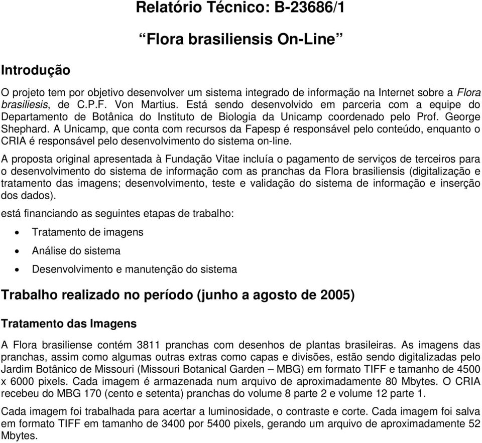 A Unicamp, que conta com recursos da Fapesp é responsável pelo conteúdo, enquanto o CRIA é responsável pelo desenvolvimento do sistema on-line.