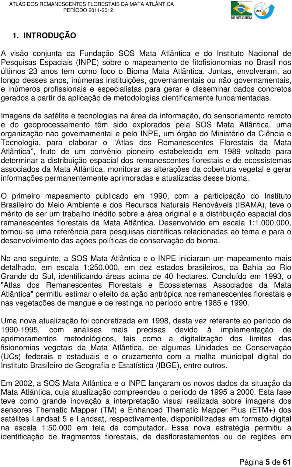 Juntas, envolveram, ao longo desses anos, inúmeras instituições, governamentais ou não governamentais, e inúmeros profissionais e especialistas para gerar e disseminar dados concretos gerados a