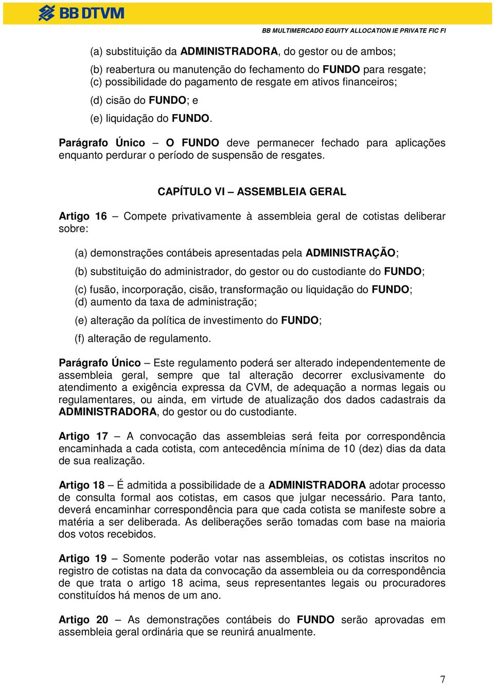 CAPÍTULO VI ASSEMBLEIA GERAL Artigo 16 Compete privativamente à assembleia geral de cotistas deliberar sobre: (a) demonstrações contábeis apresentadas pela ADMINISTRAÇÃO; (b) substituição do