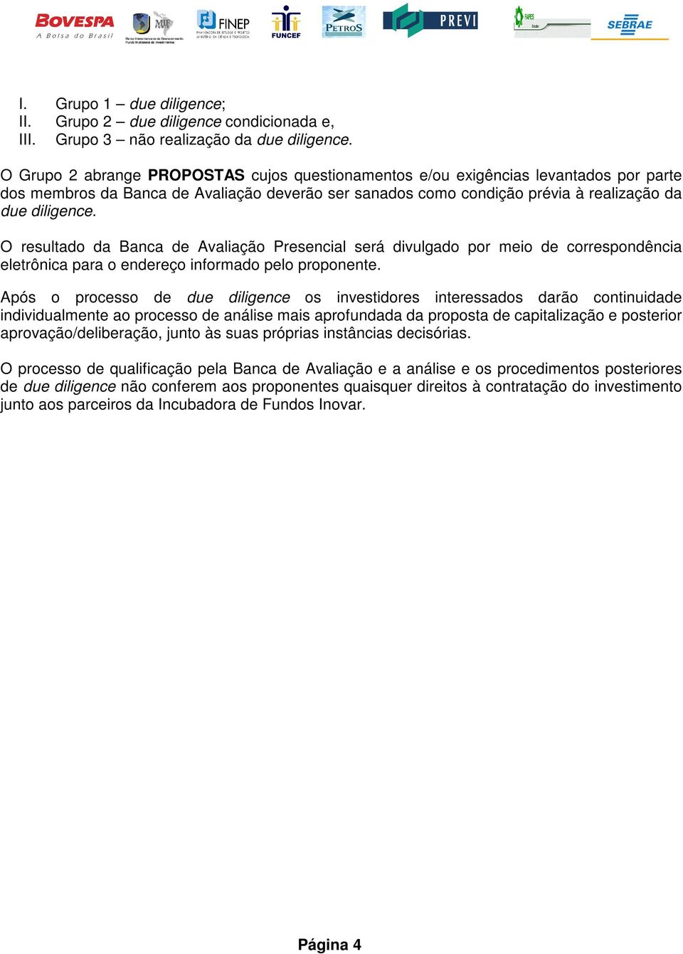 O resultado da Banca de Avaliação Presencial será divulgado por meio de correspondência eletrônica para o endereço informado pelo proponente.