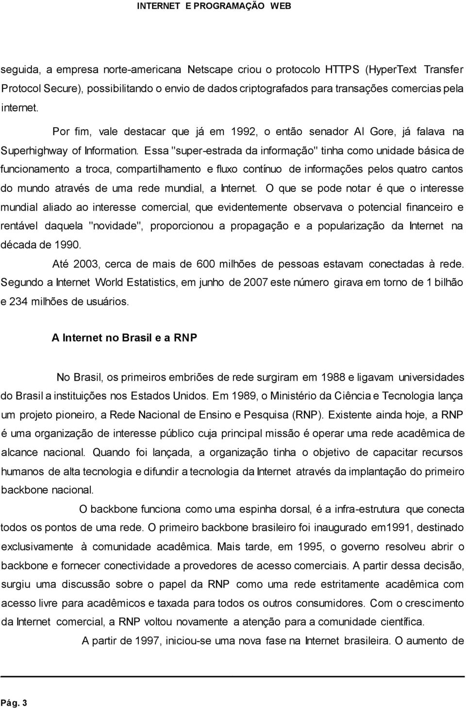 Essa "super-estrada da informação" tinha como unidade básica de funcionamento a troca, compartilhamento e fluxo contínuo de informações pelos quatro cantos do mundo através de uma rede mundial, a