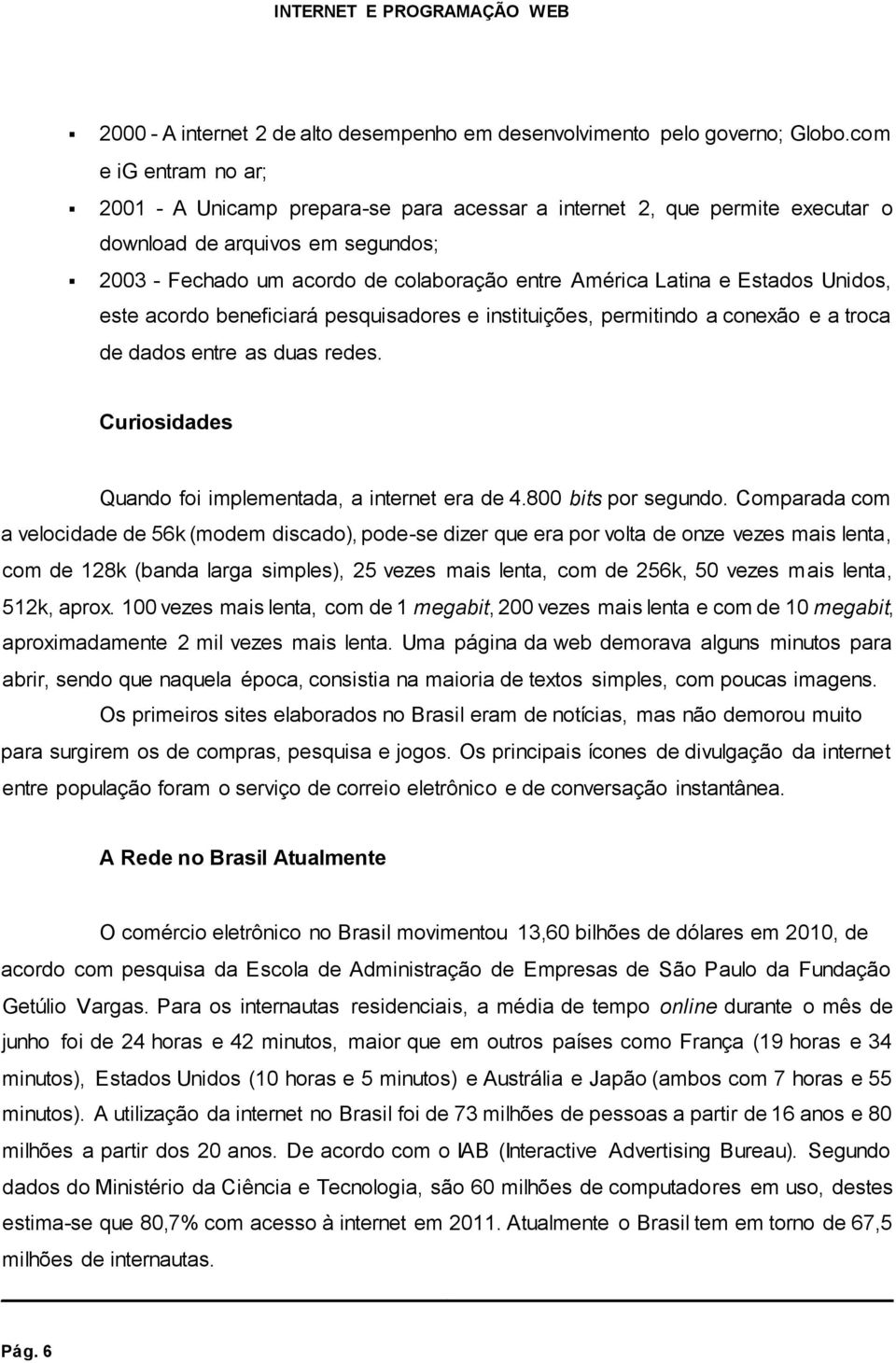 Estados Unidos, este acordo beneficiará pesquisadores e instituições, permitindo a conexão e a troca de dados entre as duas redes. Curiosidades Quando foi implementada, a internet era de 4.