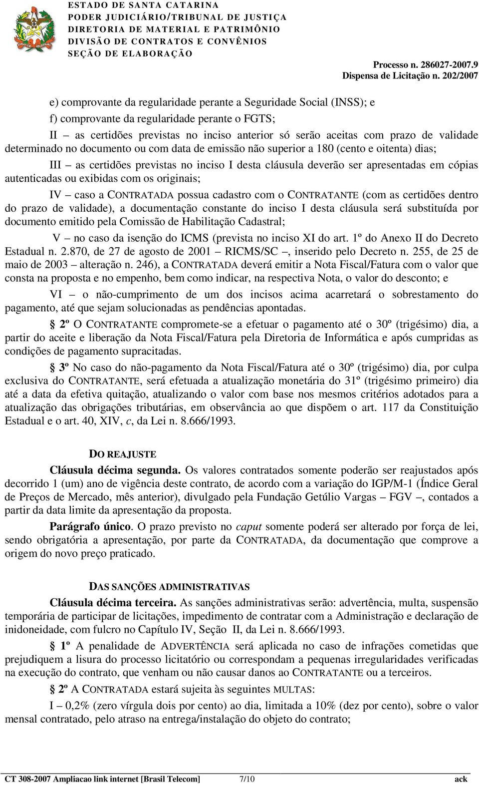 exibidas com os originais; IV caso a CONTRATADA possua cadastro com o CONTRATANTE (com as certidões dentro do prazo de validade), a documentação constante do inciso I desta cláusula será substituída