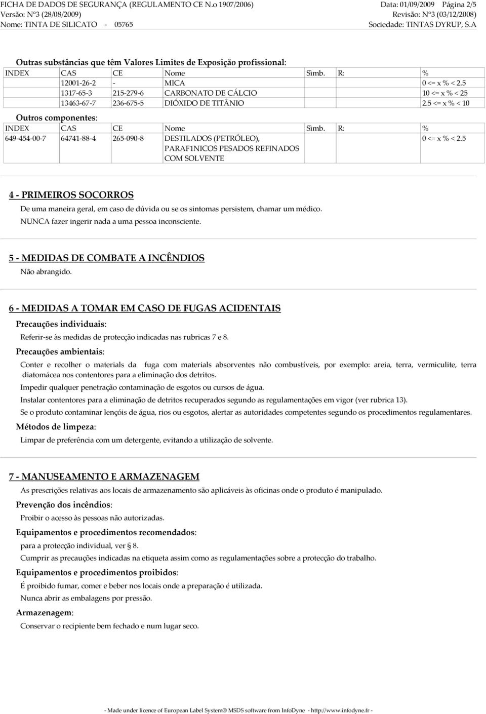 5 <= x % < 10 Outros componentes: 649 454 00 7 64741 88 4 265 090 8 DESTILADOS (PETRÓLEO), PARAF1NICOS PESADOS REFINADOS COM SOLVENTE 0 <= x % < 2.