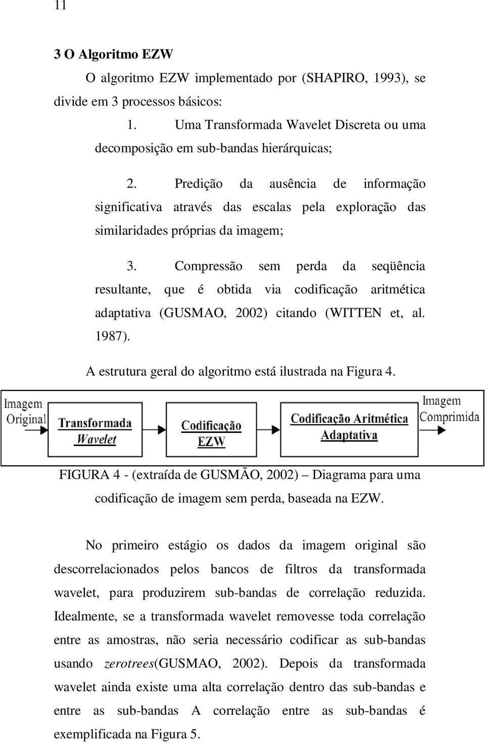 Compressão sem perda da seqüência resultante, que é obtida via codificação aritmética adaptativa (GUSMAO, 2002) citando (WITTEN et, al. 1987).