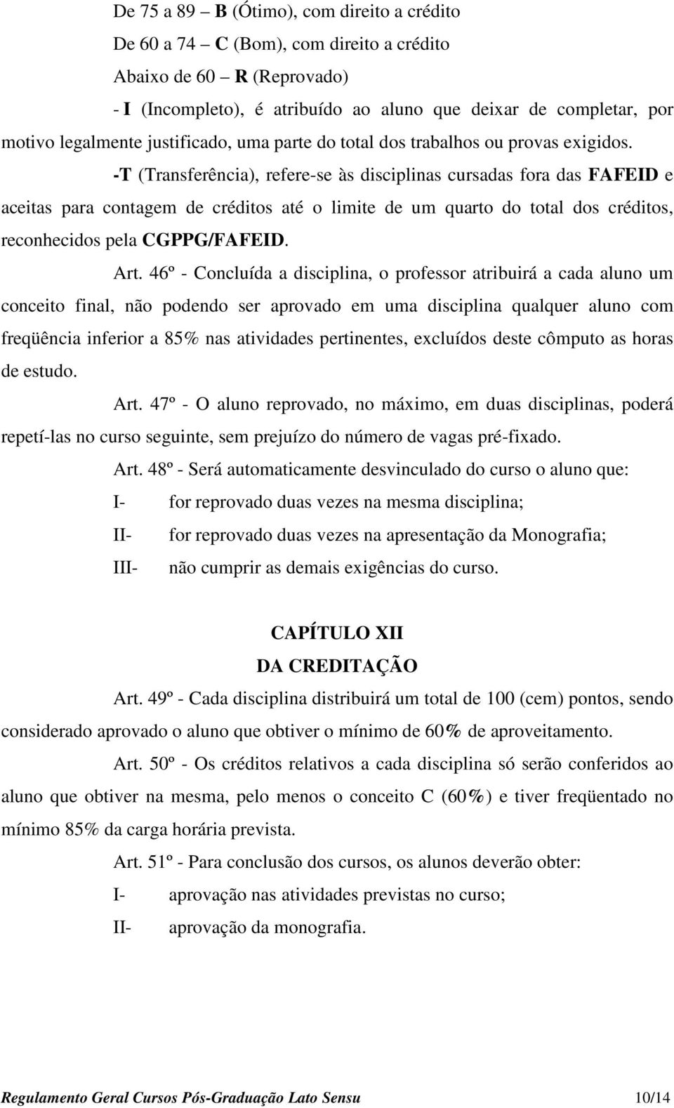 -T (Transferência), refere-se às disciplinas cursadas fora das FAFEID e aceitas para contagem de créditos até o limite de um quarto do total dos créditos, reconhecidos pela CGPPG/FAFEID. Art.