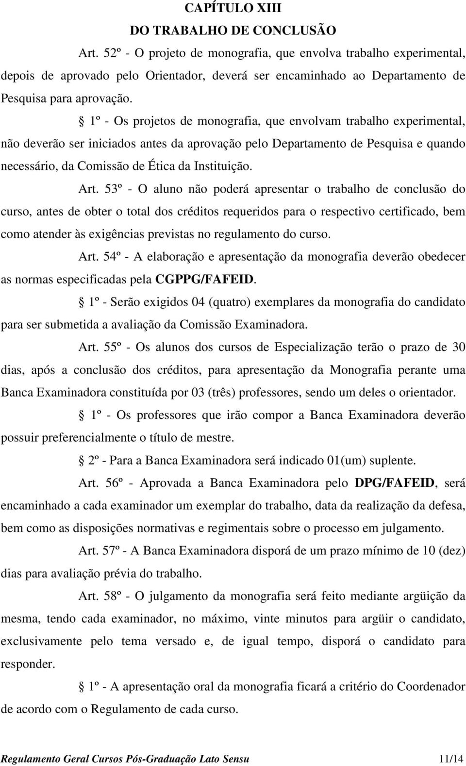 1º - Os projetos de monografia, que envolvam trabalho experimental, não deverão ser iniciados antes da aprovação pelo Departamento de Pesquisa e quando necessário, da Comissão de Ética da Instituição.