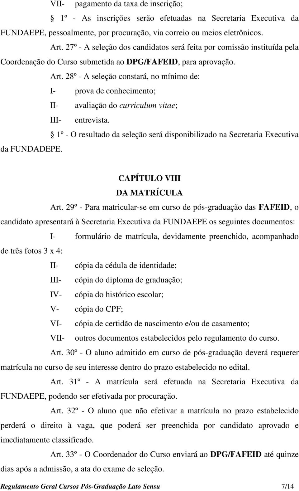 28º - A seleção constará, no mínimo de: I- prova de conhecimento; II- avaliação do curriculum vitae; III- entrevista.