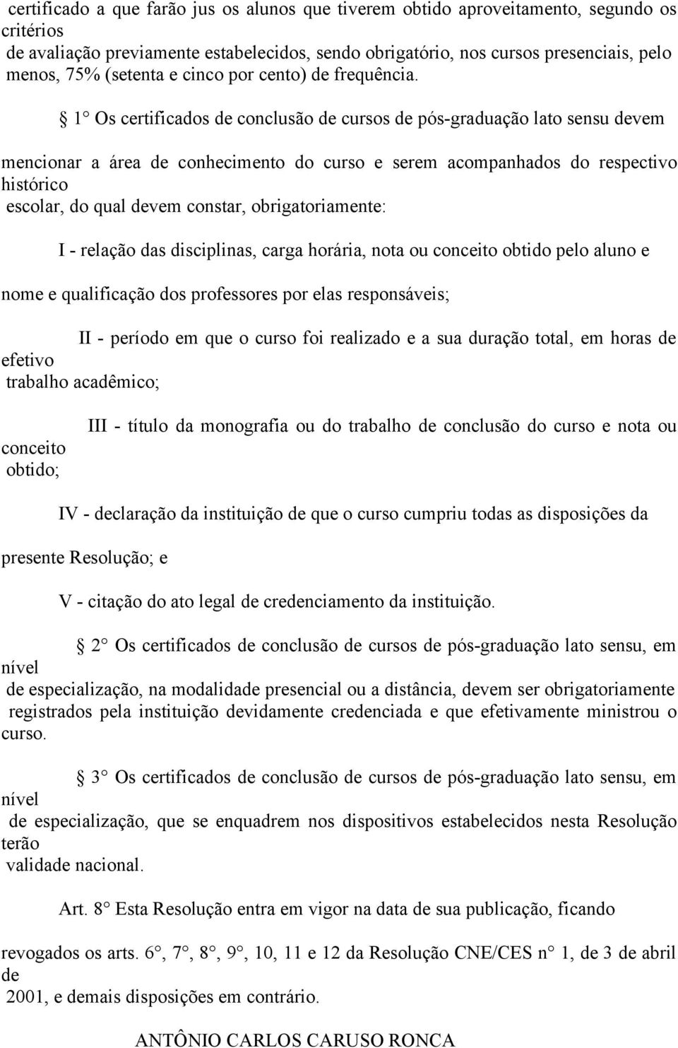 1 Os certificados de conclusão de cursos de pós-graduação lato sensu devem mencionar a área de conhecimento do curso e serem acompanhados do respectivo histórico escolar, do qual devem constar,