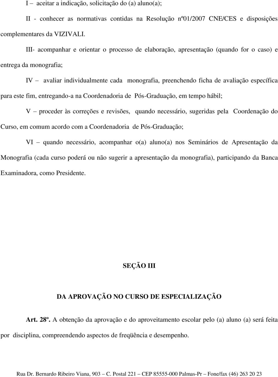 para este fim, entregando-a na Coordenadoria de Pós-Graduação, em tempo hábil; V proceder às correções e revisões, quando necessário, sugeridas pela Coordenação do Curso, em comum acordo com a