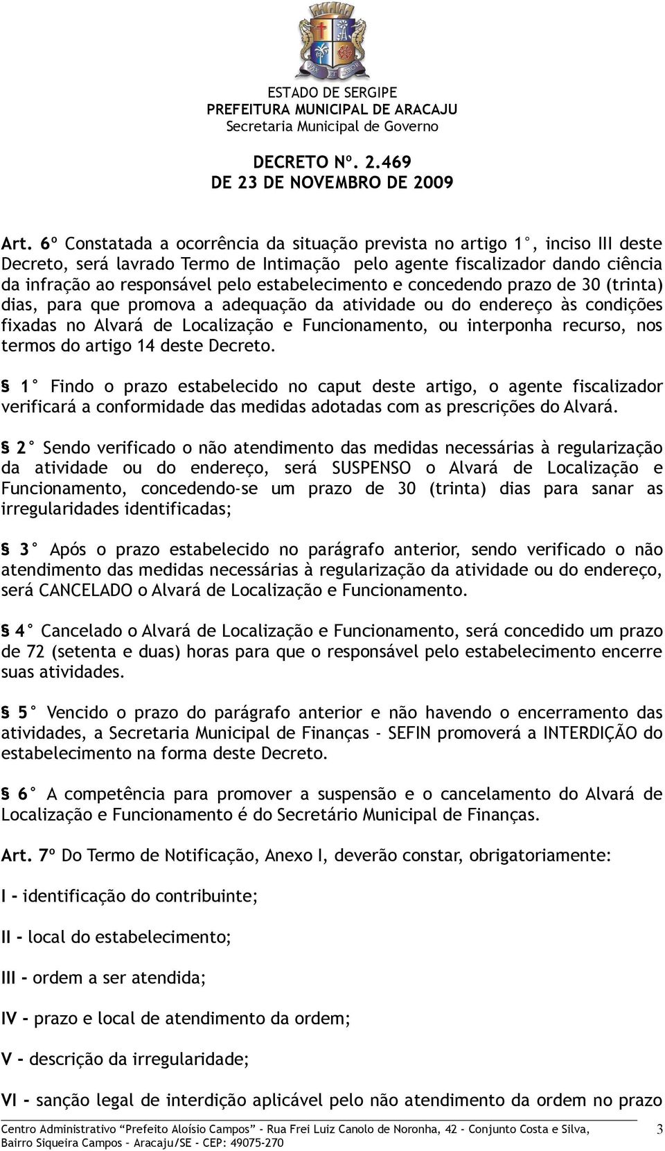 nos termos do artigo 14 deste Decreto. 1 Findo o prazo estabelecido no caput deste artigo, o agente fiscalizador verificará a conformidade das medidas adotadas com as prescrições do Alvará.