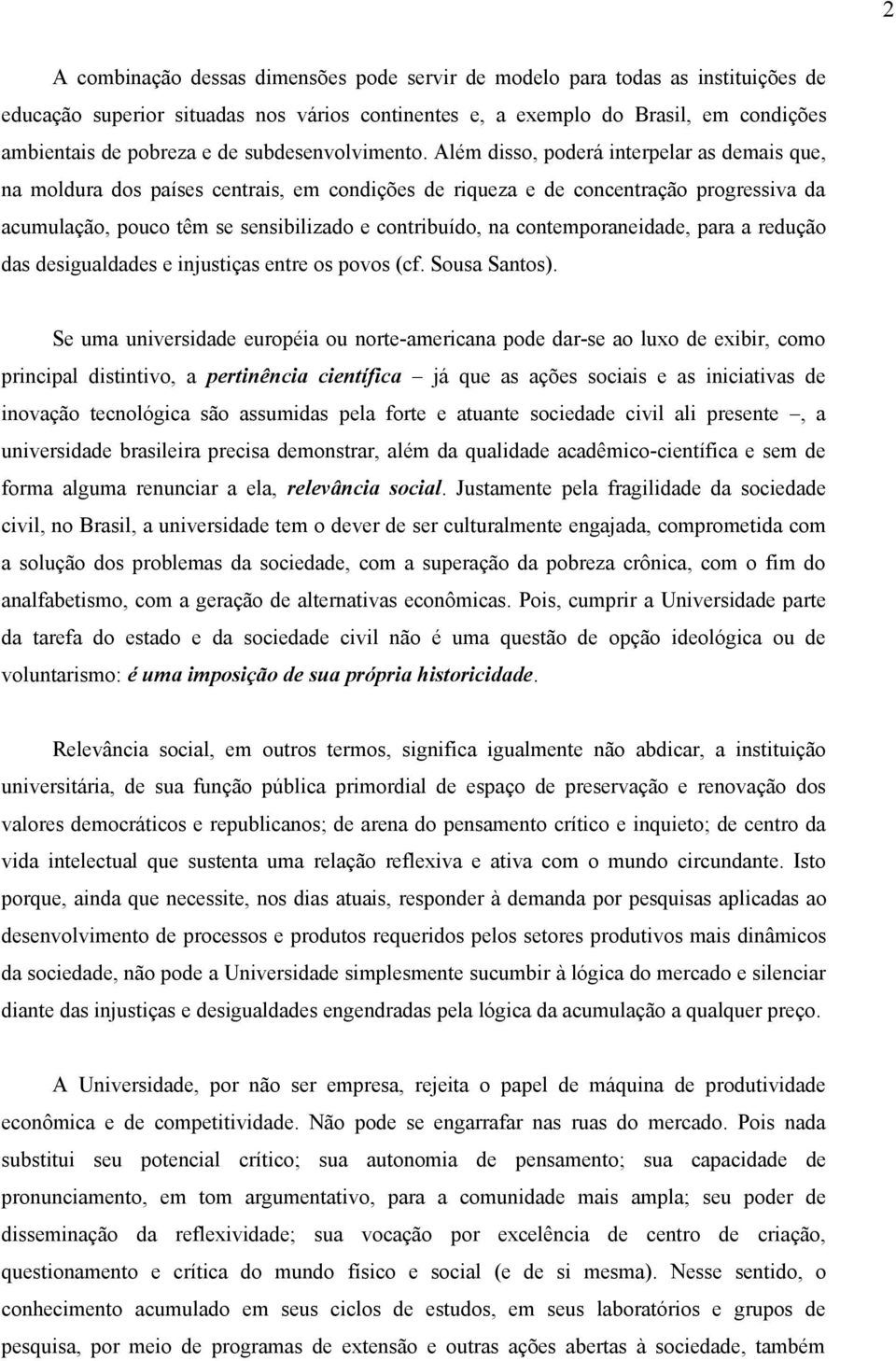 Além disso, poderá interpelar as demais que, na moldura dos países centrais, em condições de riqueza e de concentração progressiva da acumulação, pouco têm se sensibilizado e contribuído, na