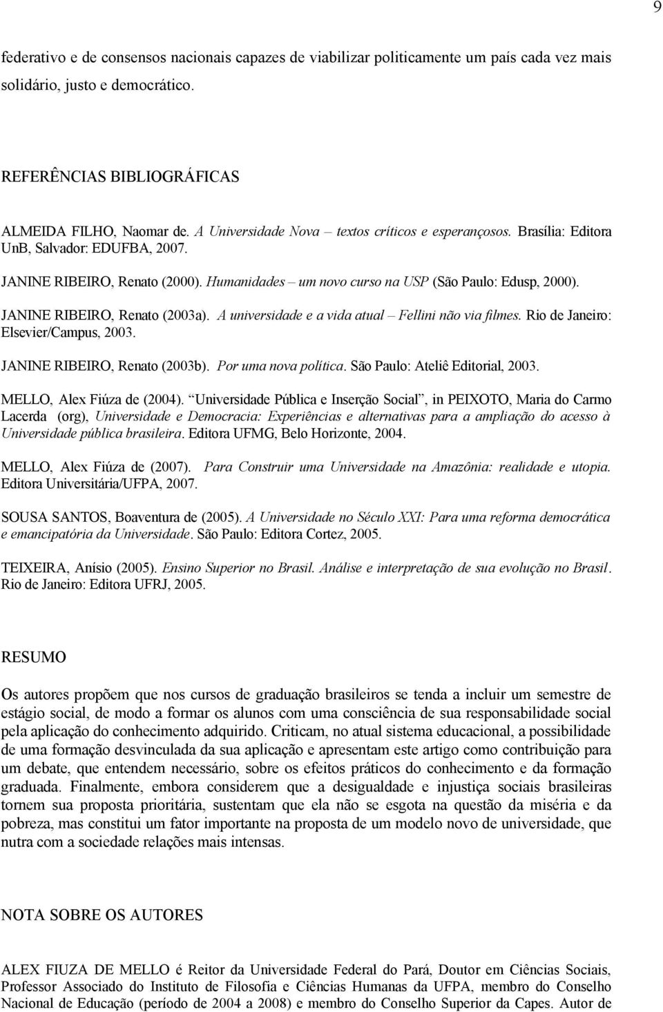 JANINE RIBEIRO, Renato (2003a). A universidade e a vida atual Fellini não via filmes. Rio de Janeiro: Elsevier/Campus, 2003. JANINE RIBEIRO, Renato (2003b). Por uma nova política.
