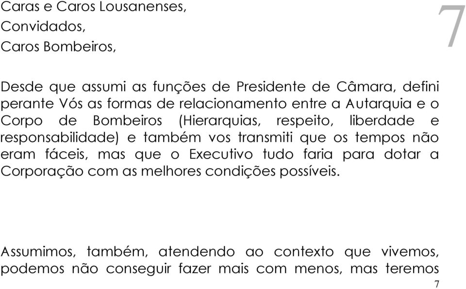 e também vos transmiti que os tempos não eram fáceis, mas que o Executivo tudo faria para dotar a Corporação com as melhores