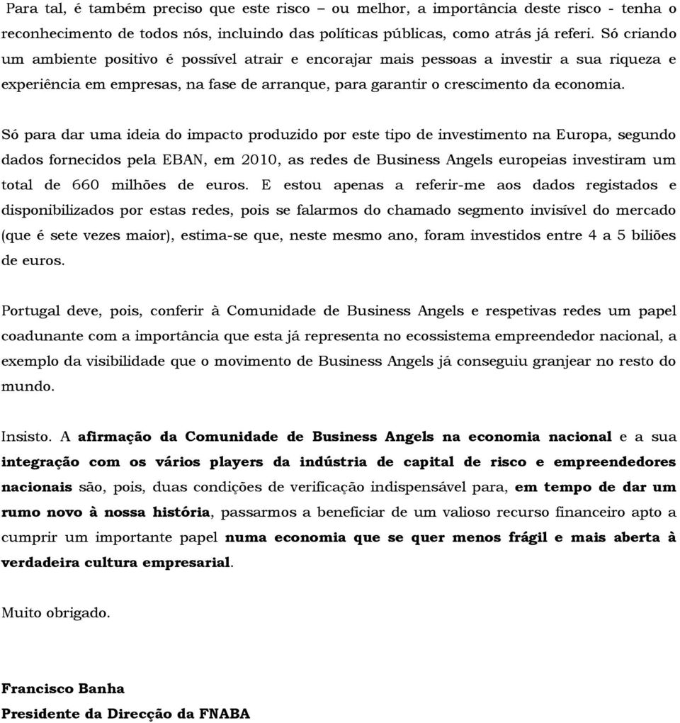 Só para dar uma ideia do impacto produzido por este tipo de investimento na Europa, segundo dados fornecidos pela EBAN, em 2010, as redes de Business Angels europeias investiram um total de 660