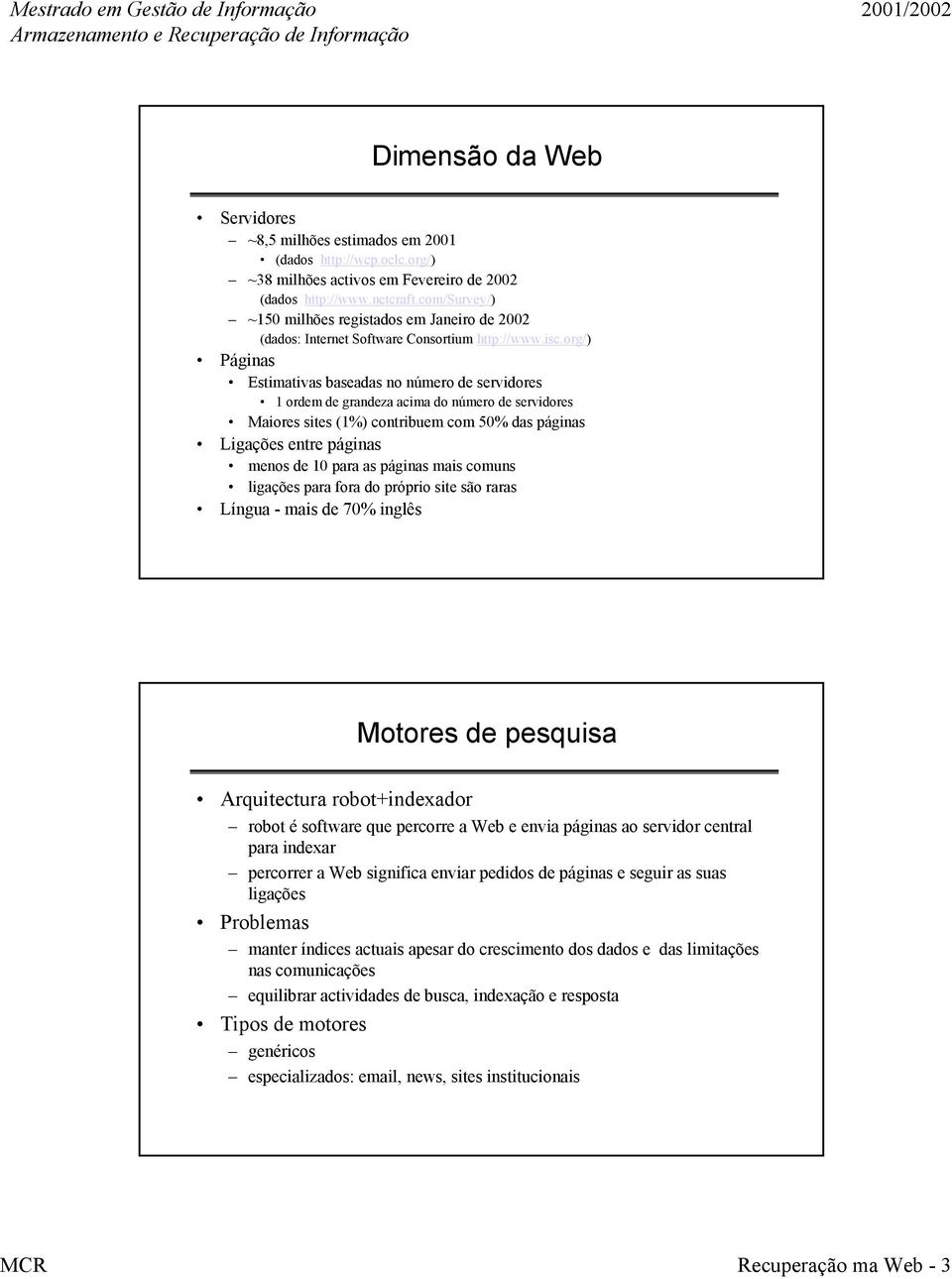 org/) Páginas Estimativas baseadas no número de servidores 1 ordem de grandeza acima do número de servidores Maiores sites (1%) contribuem com 50% das páginas Ligações entre páginas menos de 10 para