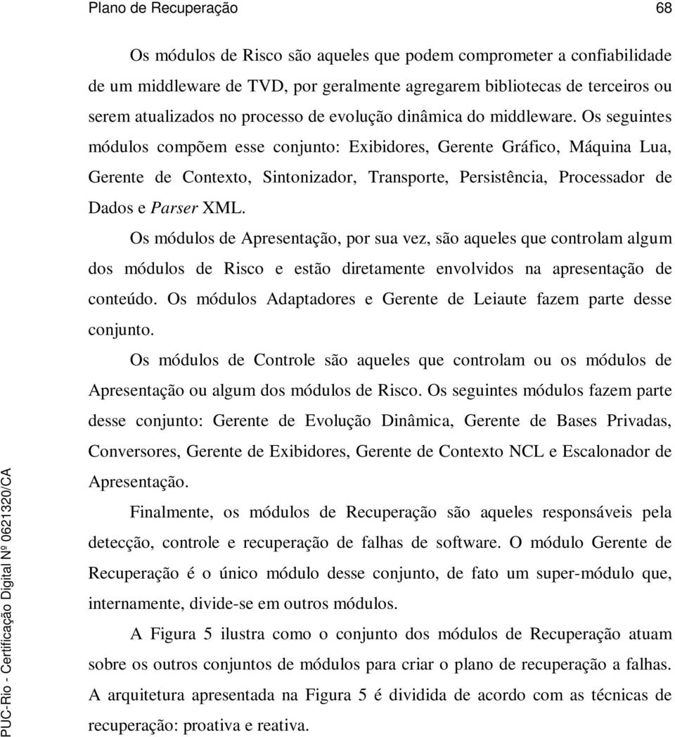 Os seguintes módulos compõem esse conjunto: Exibidores, Gerente Gráfico, Máquina Lua, Gerente de Contexto, Sintonizador, Transporte, Persistência, Processador de Dados e Parser XML.