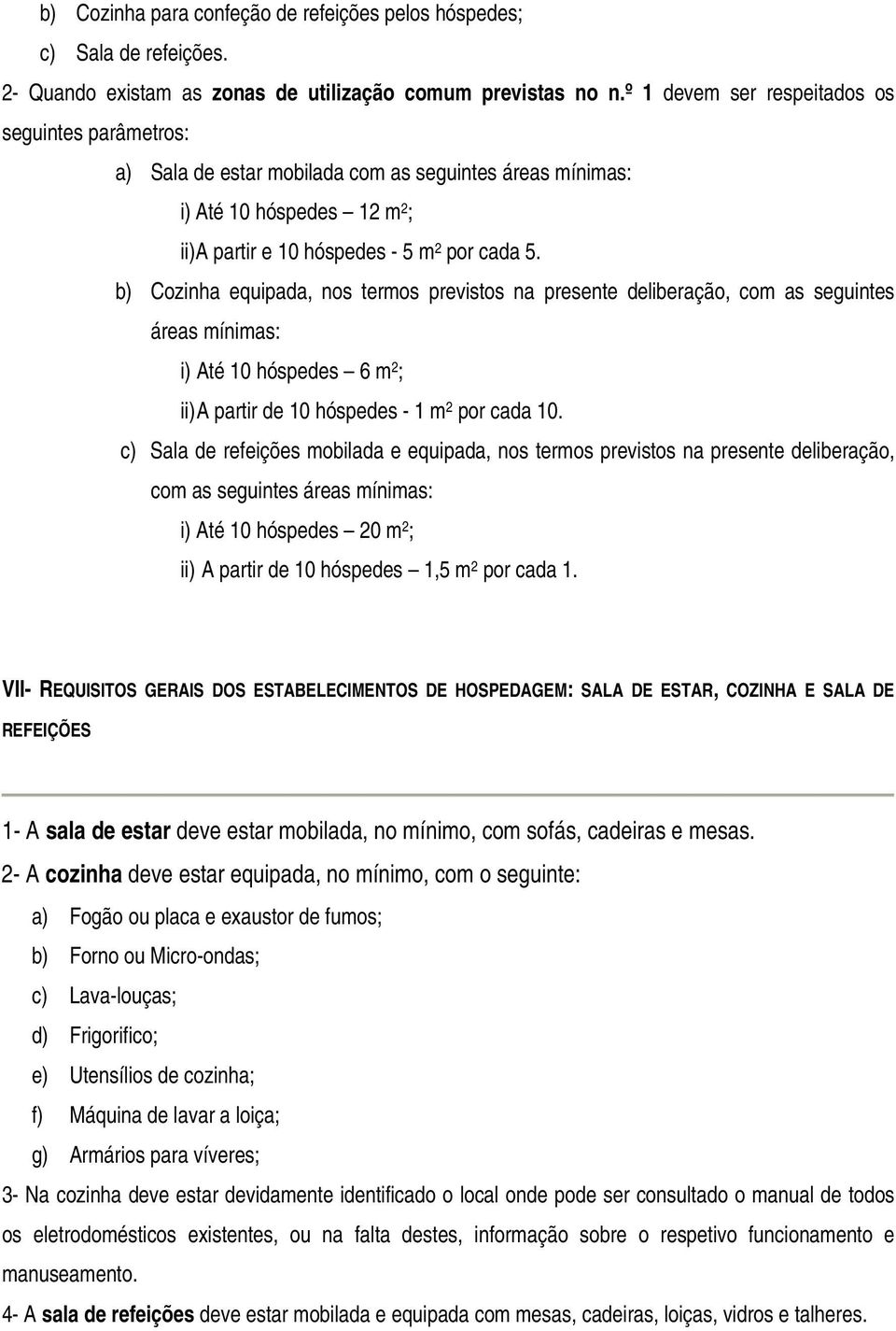 b) Cozinha equipada, nos termos previstos na presente deliberação, com as seguintes áreas mínimas: i) Até 10 hóspedes 6 m 2 ; ii) A partir de 10 hóspedes - 1 m 2 por cada 10.