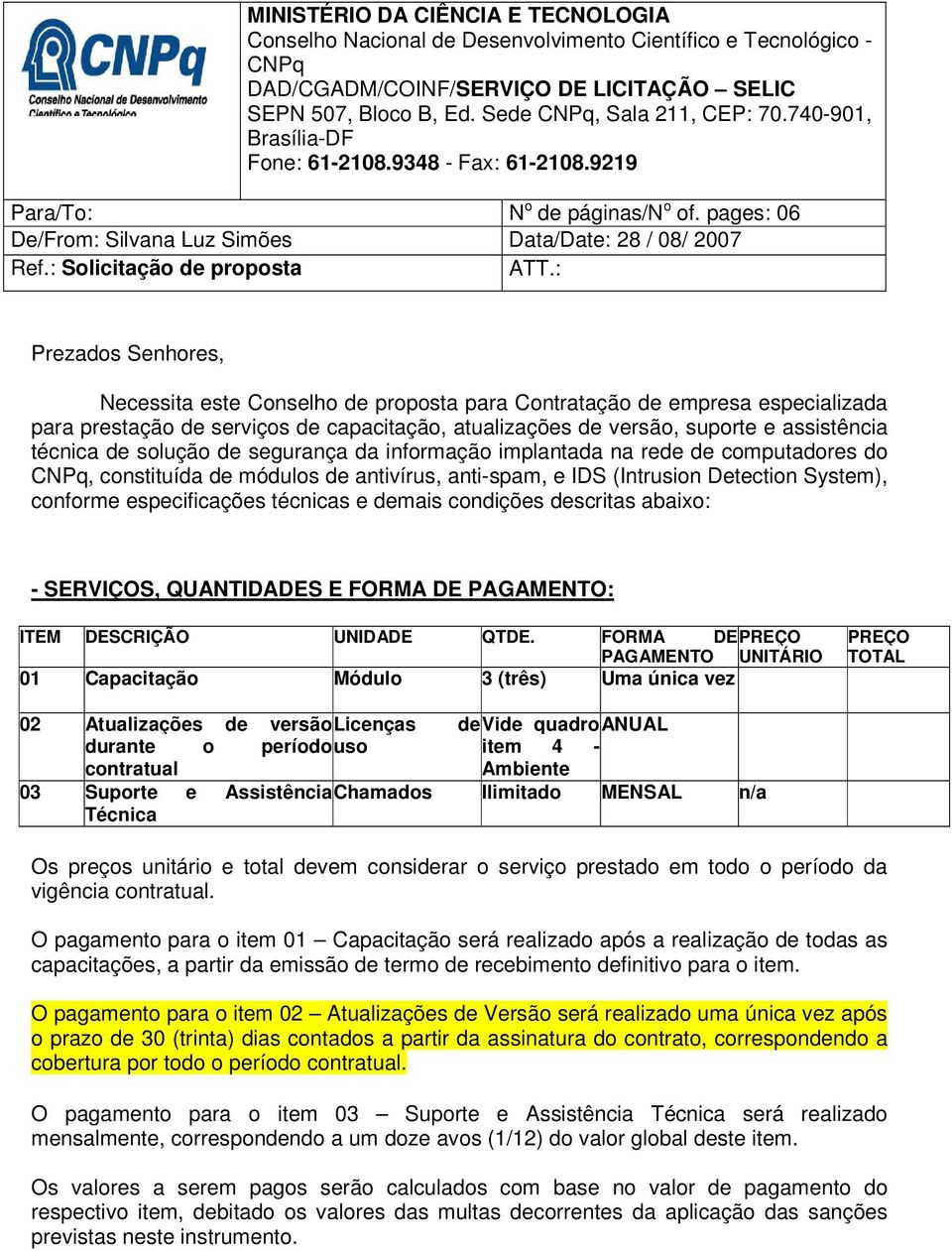 : Prezados Senhores, Necessita este Conselho de proposta para Contratação de empresa especializada para prestação de serviços de capacitação, atualizações de versão, suporte e assistência técnica de