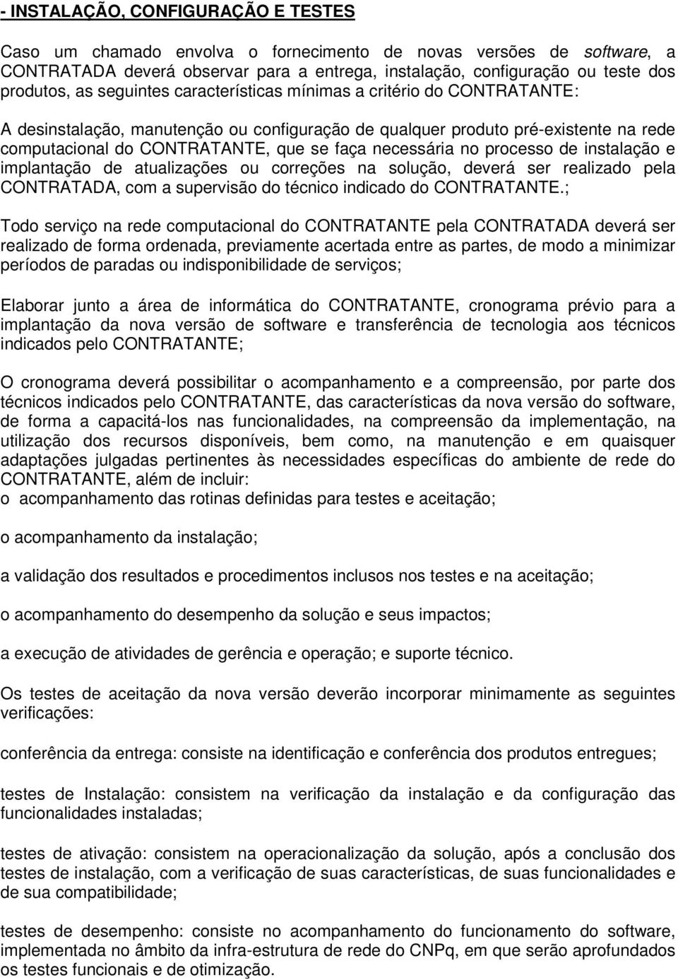 necessária no processo de instalação e implantação de atualizações ou correções na solução, deverá ser realizado pela CONTRATADA, com a supervisão do técnico indicado do CONTRATANTE.