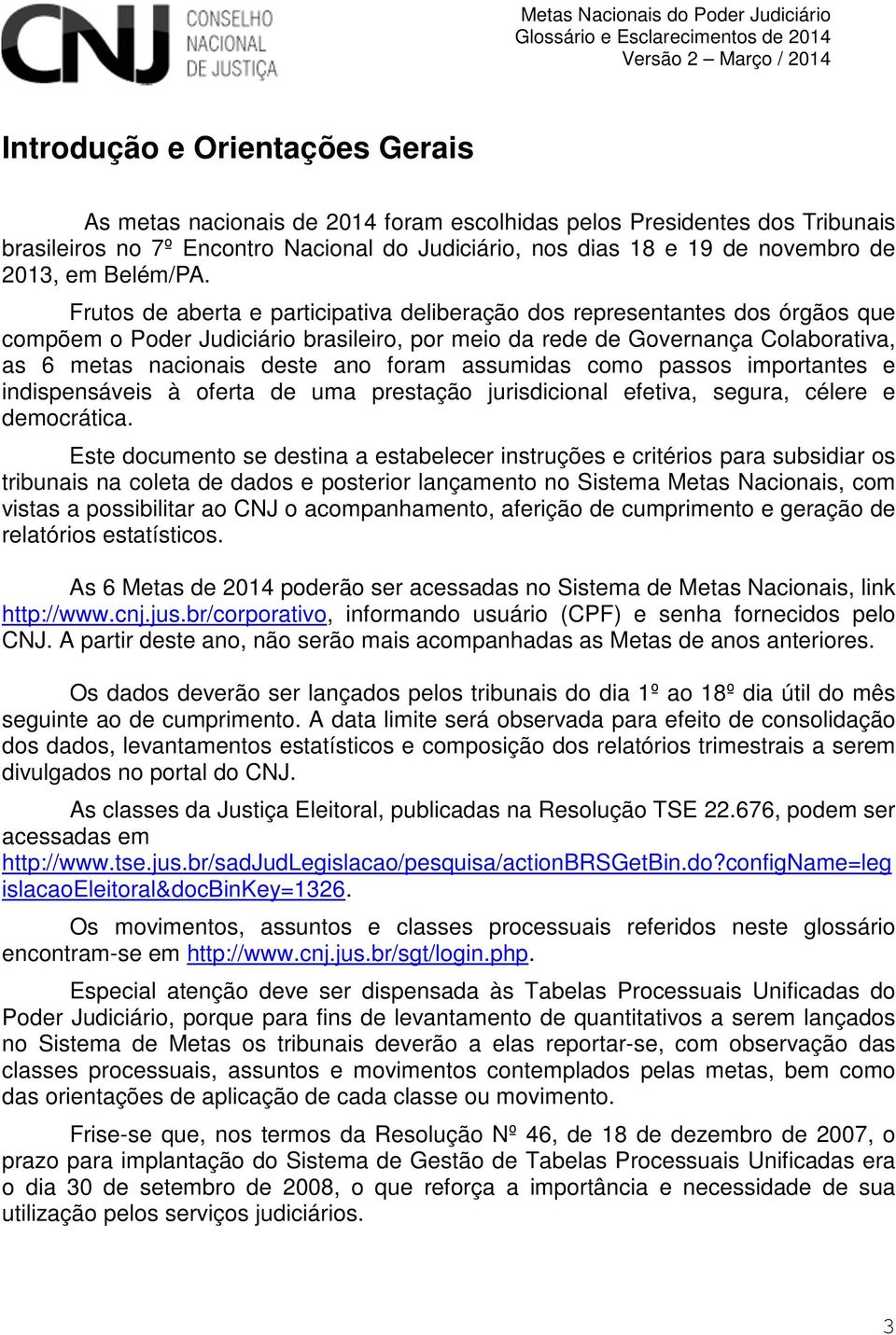 Frutos de aberta e participativa deliberação dos representantes dos órgãos que compõem o Poder Judiciário brasileiro, por meio da rede de Governança Colaborativa, as 6 metas nacionais deste ano foram