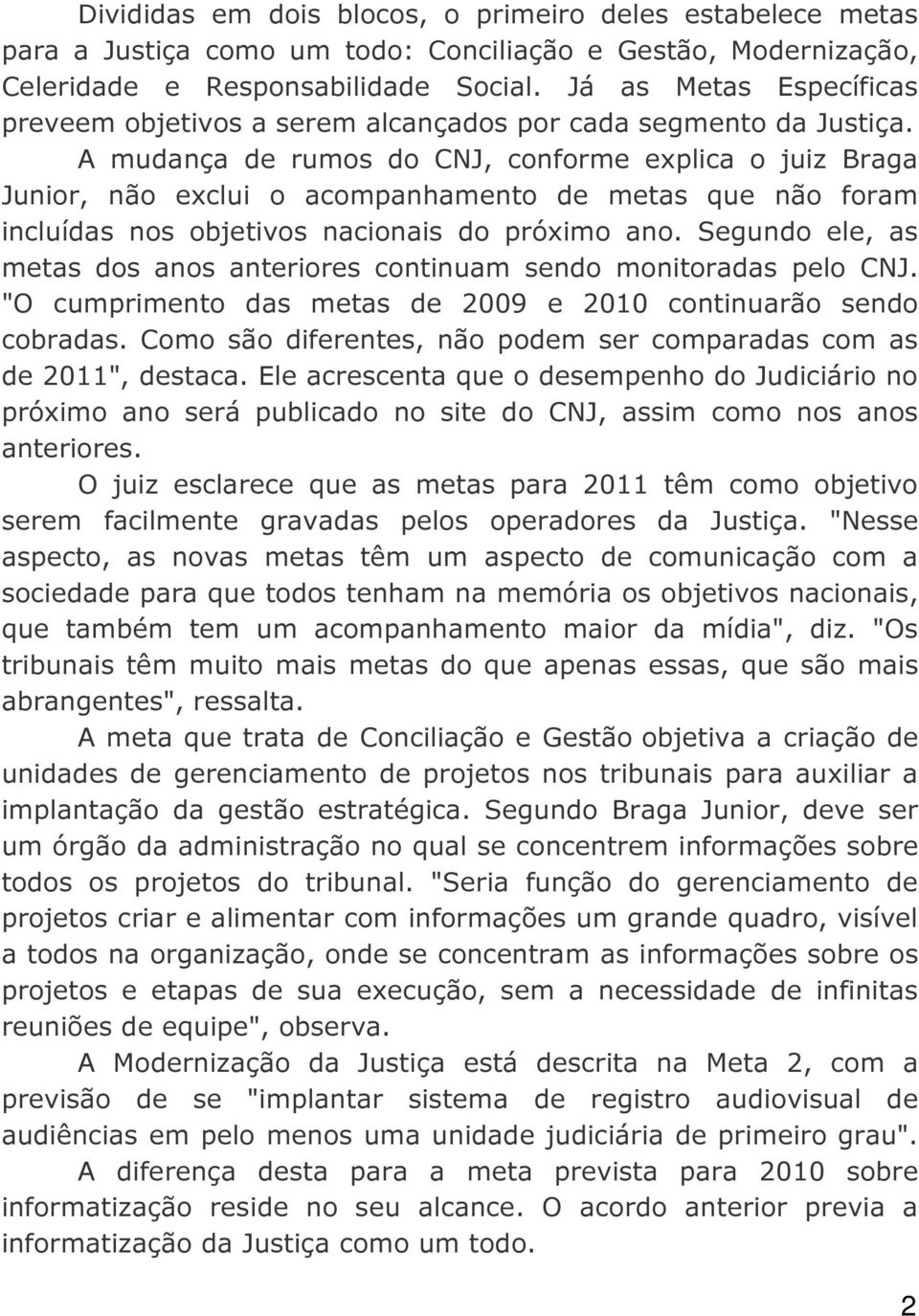 A mudança de rumos do CNJ, conforme explica o juiz Braga Junior, não exclui o acompanhamento de metas que não foram incluídas nos objetivos nacionais do próximo ano.