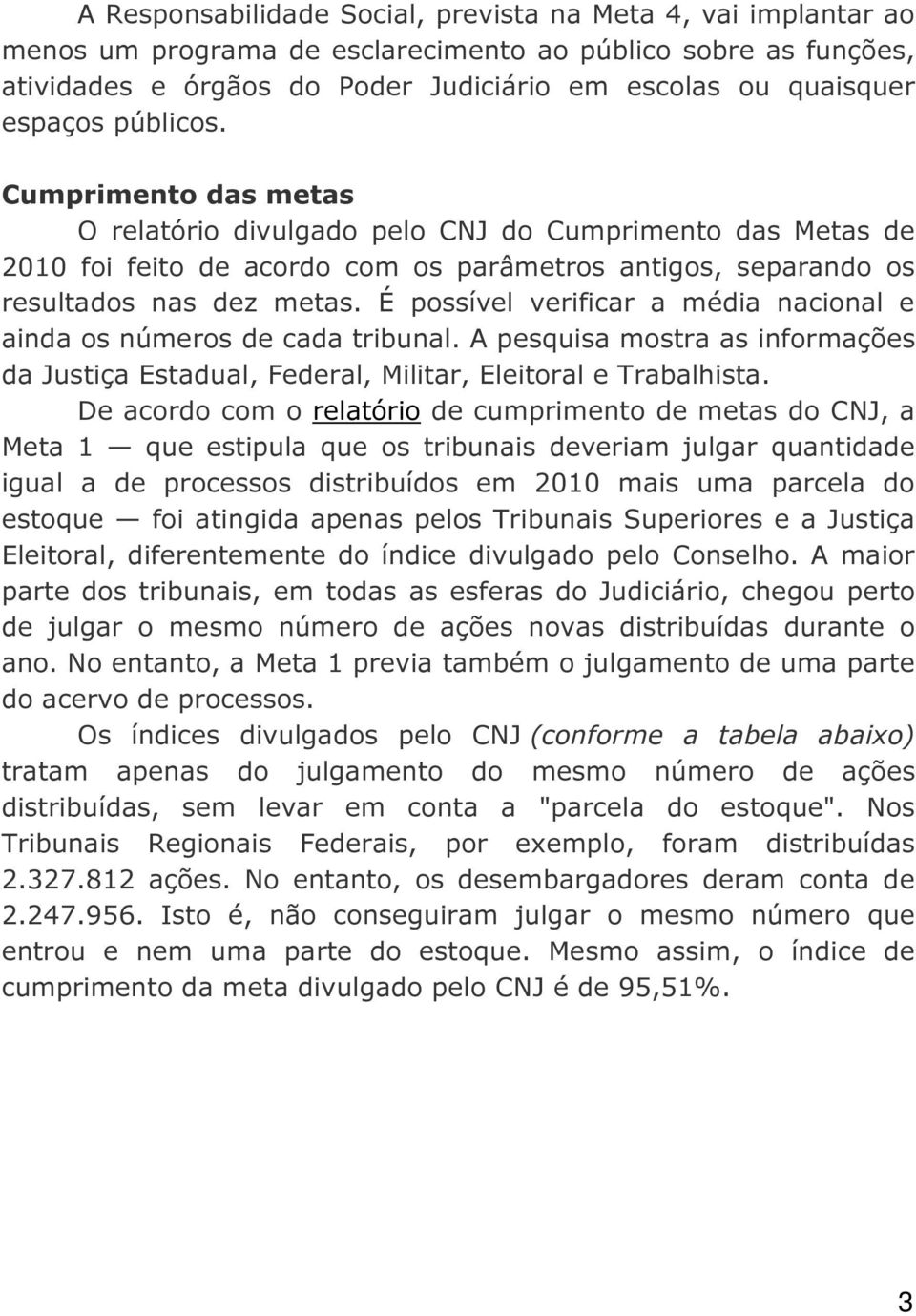 É possível verificar a média nacional e ainda os números de cada tribunal. A pesquisa mostra as informações da Justiça Estadual, Federal, Militar, Eleitoral e Trabalhista.