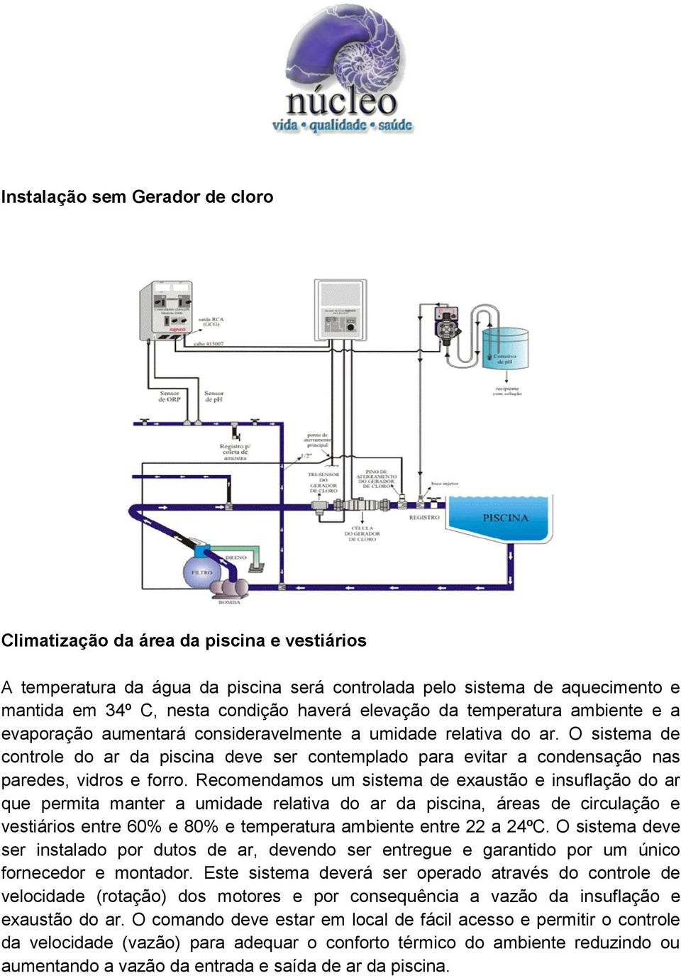 O sistema de controle do ar da piscina deve ser contemplado para evitar a condensação nas paredes, vidros e forro.