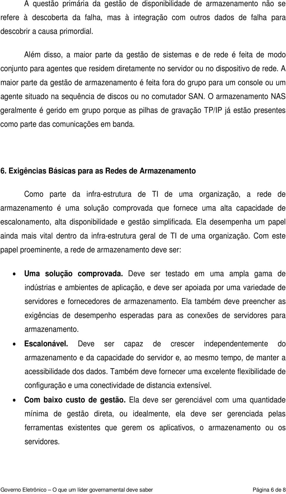 A maior parte da gestão de armazenamento é feita fora do grupo para um console ou um agente situado na sequência de discos ou no comutador SAN.