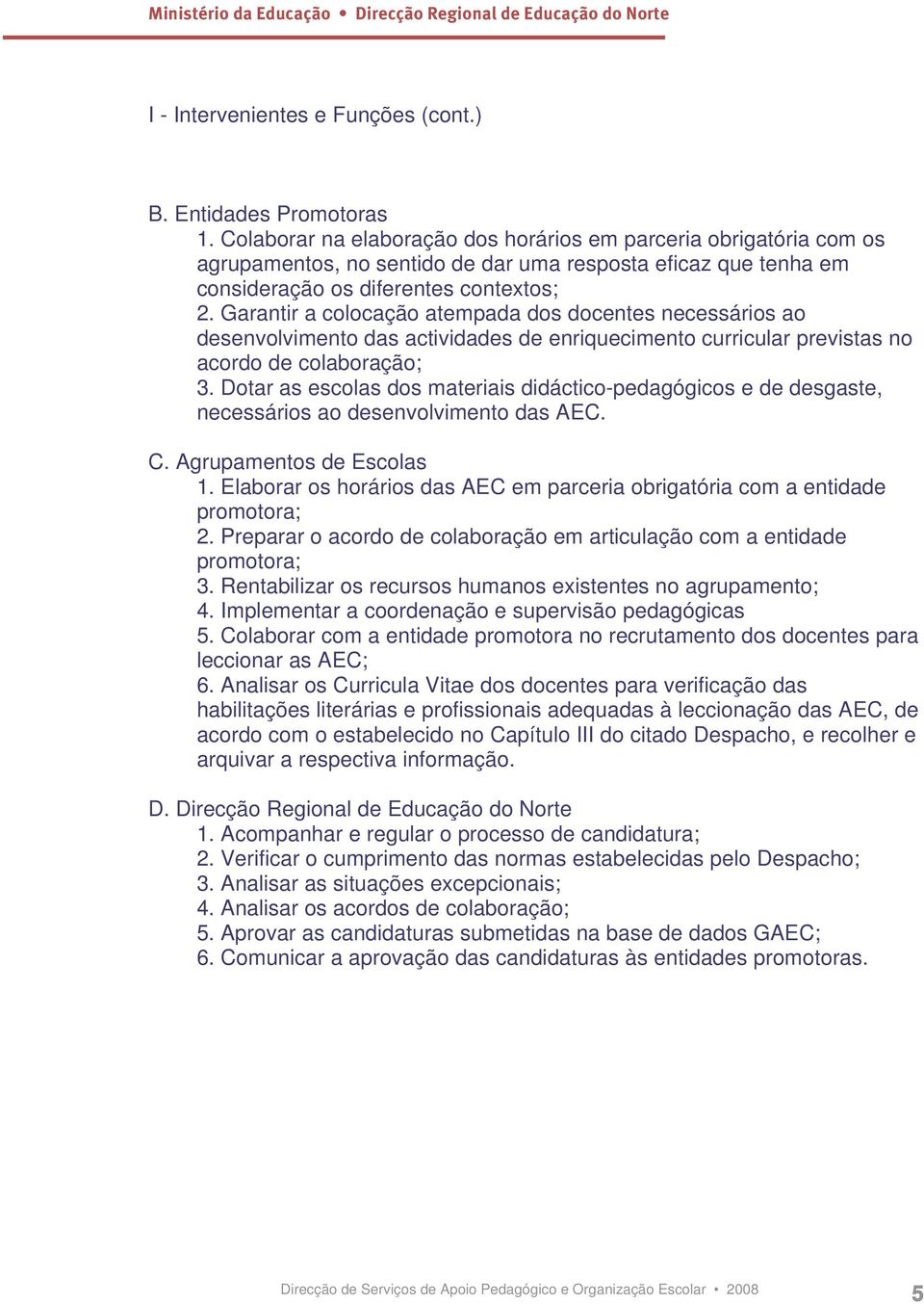 Garantir a colocação atempada dos docentes necessários ao desenvolvimento das actividades de enriquecimento curricular previstas no acordo de colaboração; 3.