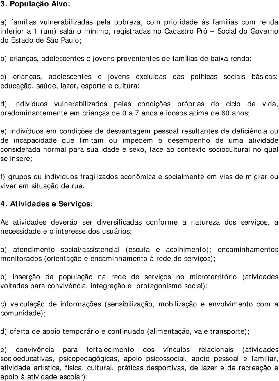 cultura; d) indivíduos vulnerabilizados pelas condições próprias do ciclo de vida, predominantemente em crianças de 0 a 7 anos e idosos acima de 60 anos; e) indivíduos em condições de desvantagem