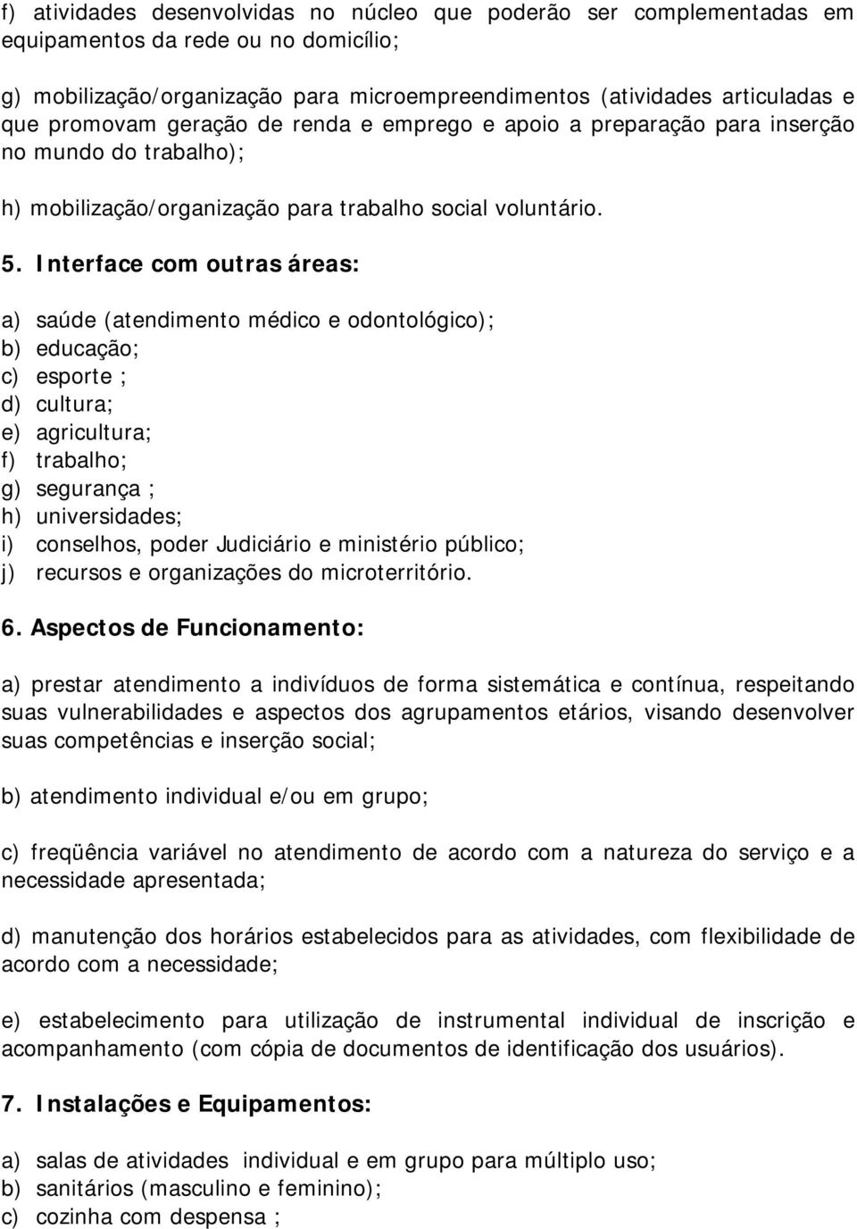 Interface com outras áreas: a) saúde (atendimento médico e odontológico); b) educação; c) esporte ; d) cultura; e) agricultura; f) trabalho; g) segurança ; h) universidades; i) conselhos, poder